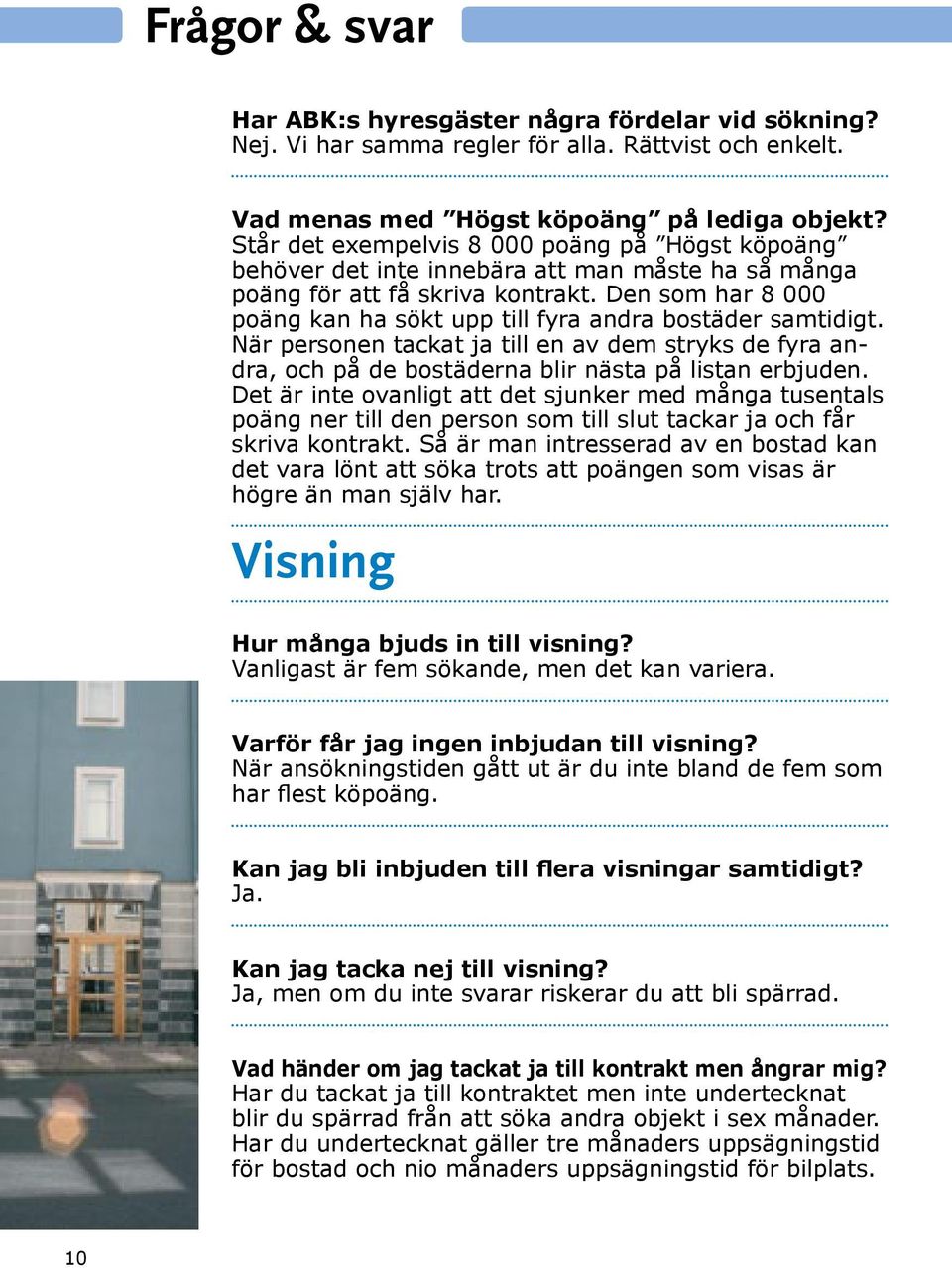 Den som har 8 000 poäng kan ha sökt upp till fyra andra bostäder samtidigt. När personen tackat ja till en av dem stryks de fyra andra, och på de bostäderna blir nästa på listan erbjuden.