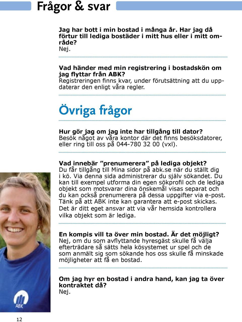 Besök något av våra kontor där det finns besöksdatorer, eller ring till oss på 044-780 32 00 (vxl). Vad innebär prenumerera på lediga objekt? Du får tillgång till Mina sidor på abk.