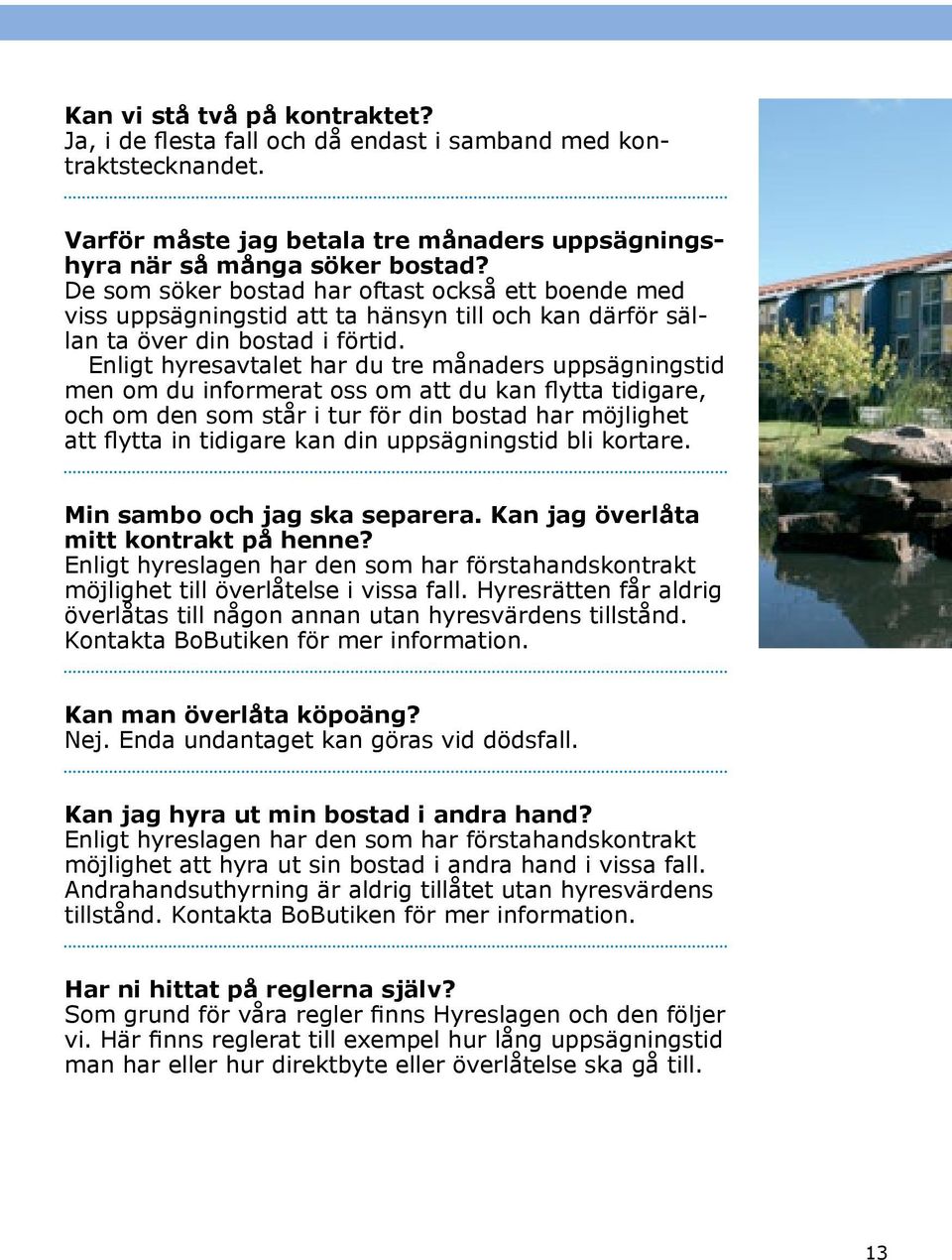 Enligt hyresavtalet har du tre månaders uppsägningstid men om du informerat oss om att du kan flytta tidigare, och om den som står i tur för din bostad har möjlighet att flytta in tidigare kan din