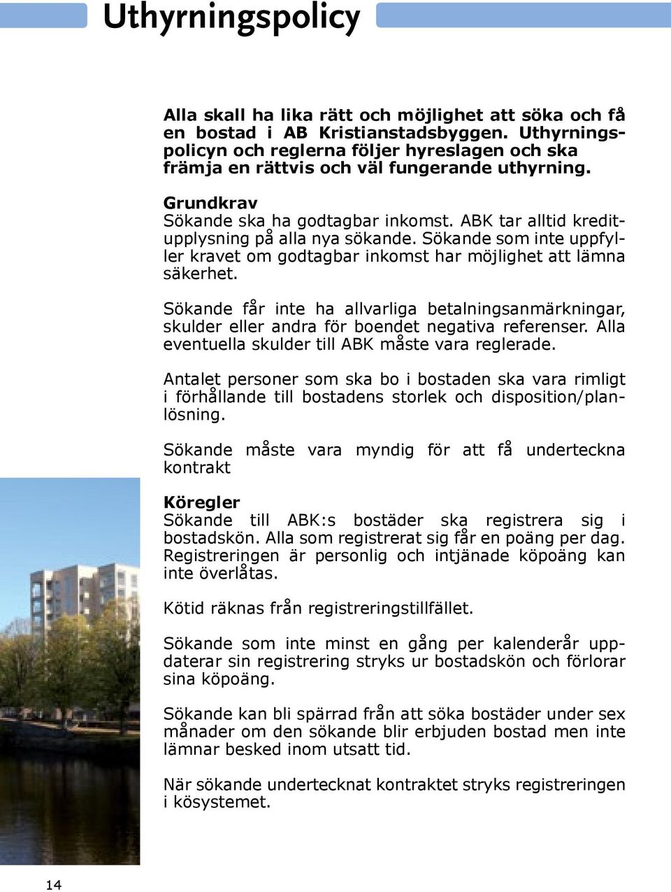 ABK tar alltid kreditupplysning på alla nya sökande. Sökande som inte uppfyller kravet om godtagbar inkomst har möjlighet att lämna säkerhet.