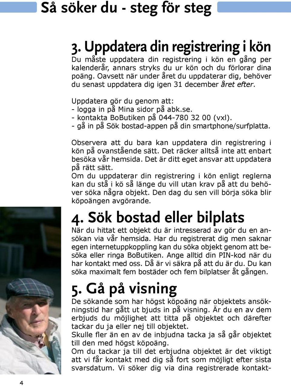 - gå in på Sök bostad-appen på din smartphone/surfplatta. Observera att du bara kan uppdatera din registrering i kön på ovanstående sätt. Det räcker alltså inte att enbart besöka vår hemsida.