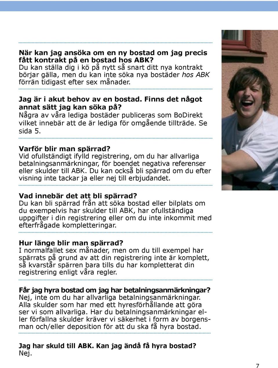 Finns det något annat sätt jag kan söka på? Några av våra lediga bostäder publiceras som BoDirekt vilket innebär att de är lediga för omgående tillträde. Se sida 5. Varför blir man spärrad?