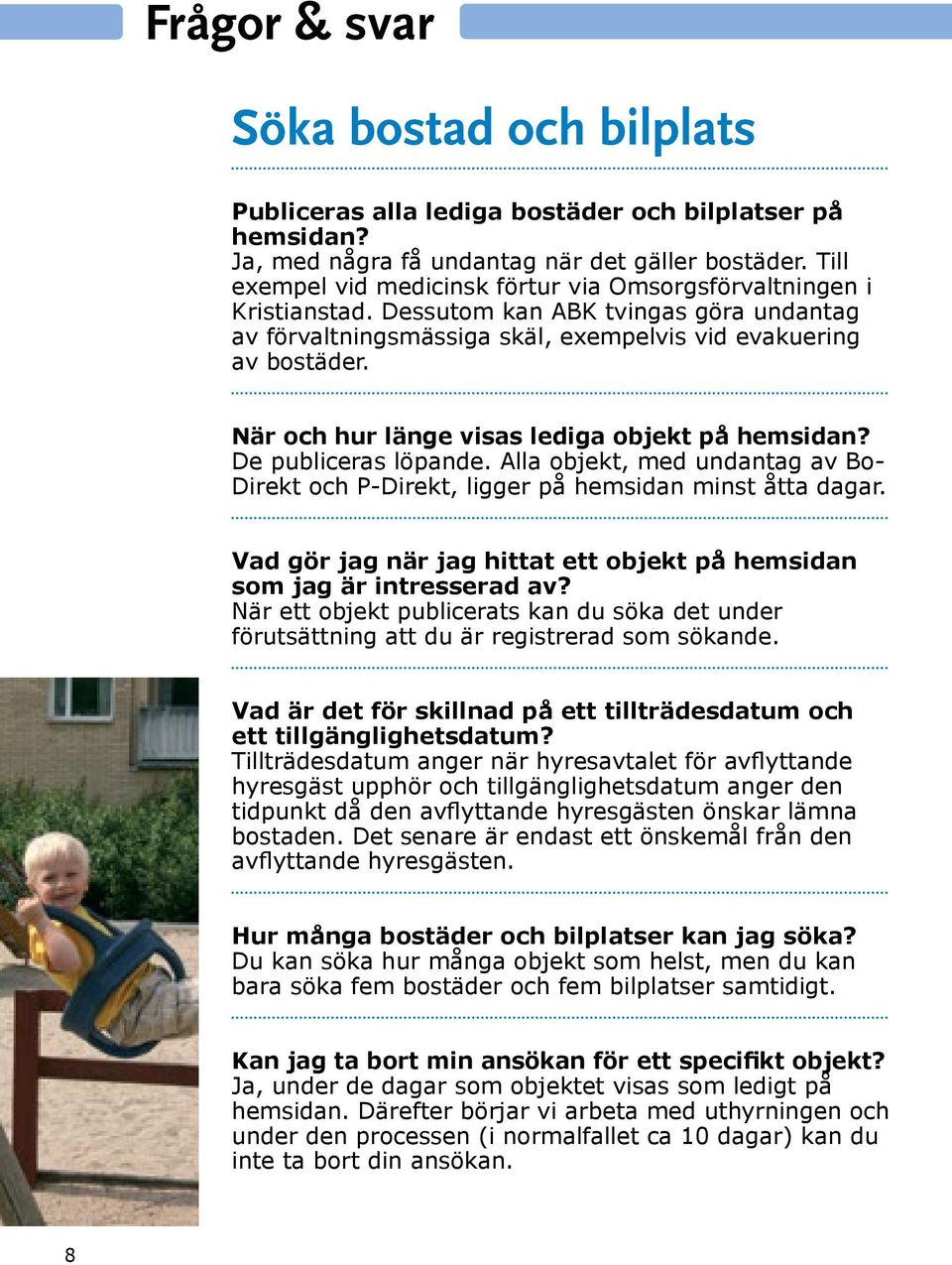 När och hur länge visas lediga objekt på hemsidan? De publiceras löpande. Alla objekt, med undantag av Bo- Direkt och P-Direkt, ligger på hemsidan minst åtta dagar.