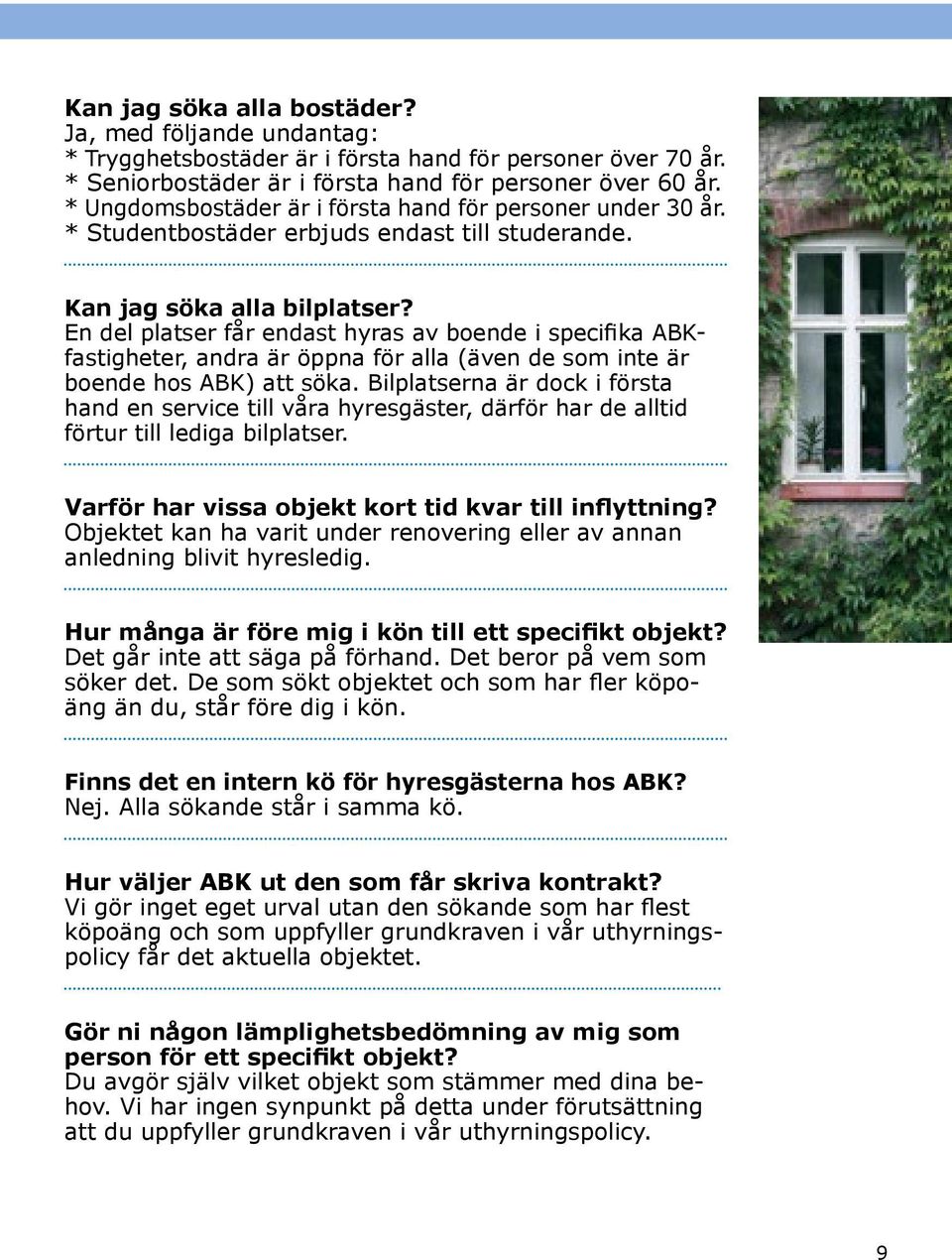 En del platser får endast hyras av boende i specifika ABKfastigheter, andra är öppna för alla (även de som inte är boende hos ABK) att söka.