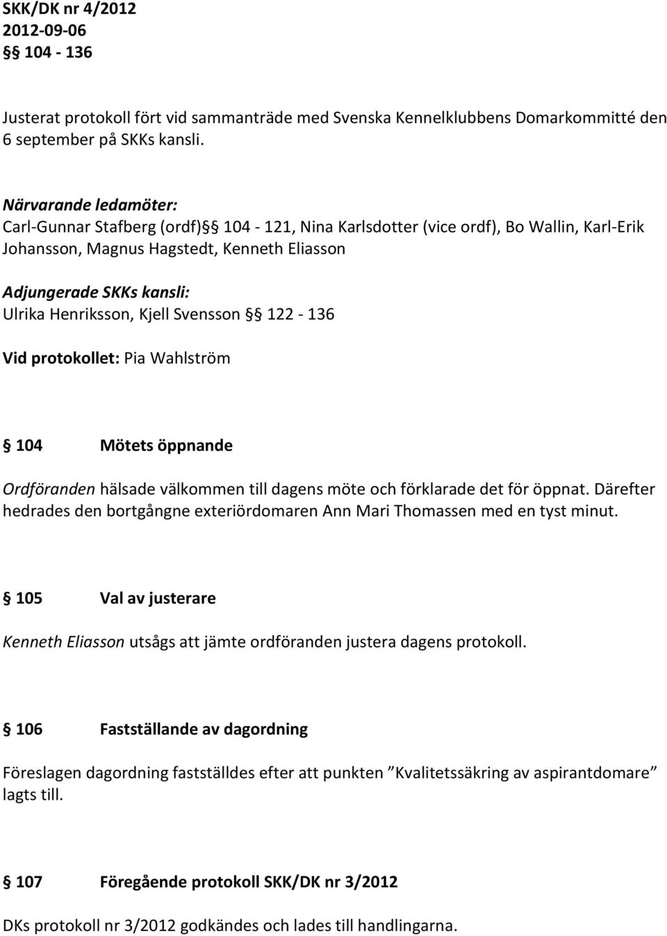 Kjell Svensson 122-136 Vid protokollet: Pia Wahlström 104 Mötets öppnande Ordföranden hälsade välkommen till dagens möte och förklarade det för öppnat.