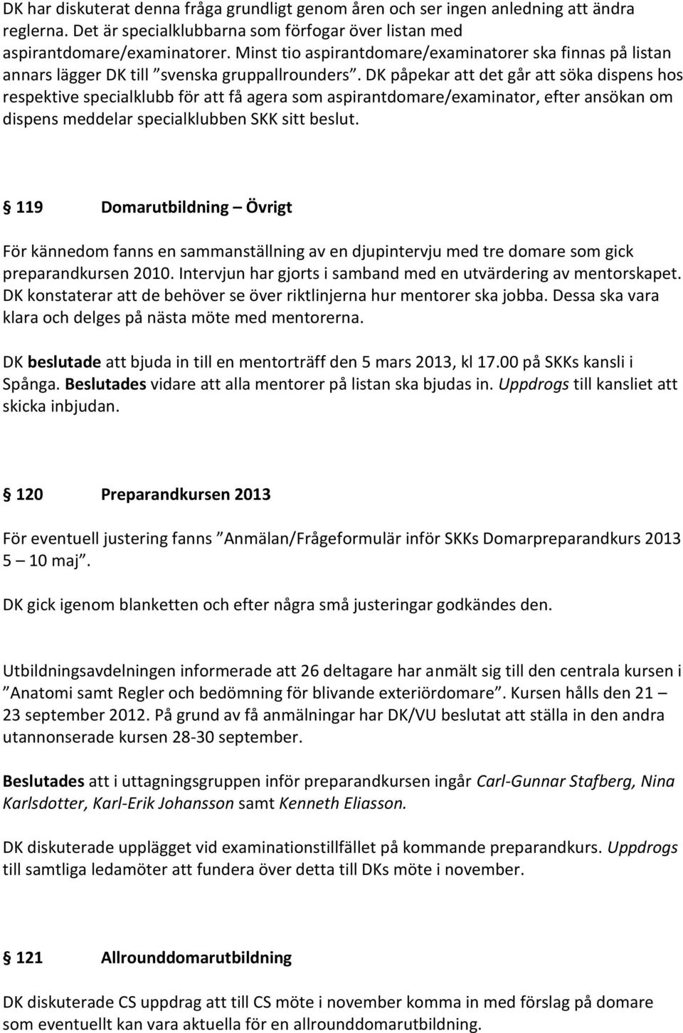 DK påpekar att det går att söka dispens hos respektive specialklubb för att få agera som aspirantdomare/examinator, efter ansökan om dispens meddelar specialklubben SKK sitt beslut.