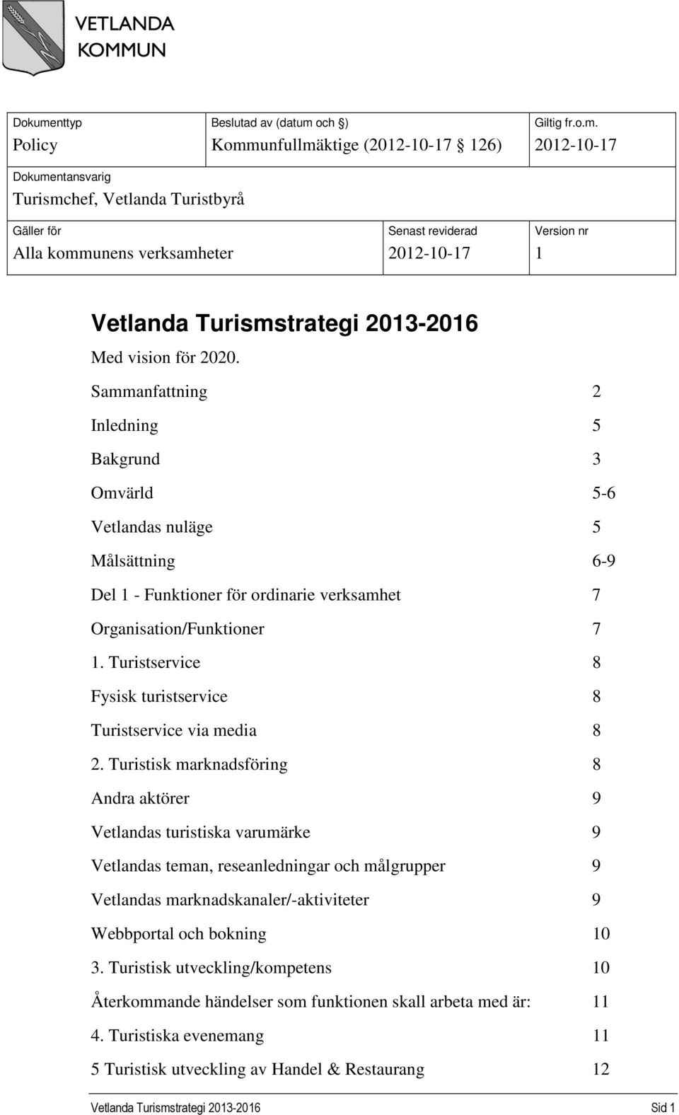 och ) Kommunfullmäktige (2012-10-17 126) Giltig fr.o.m. 2012-10-17 ntansvarig Turismchef, Vetlanda Turistbyrå Gäller för Alla kommunens verksamheter Senast reviderad 2012-10-17 Version nr 1 Vetlanda Turismstrategi 2013-2016 Med vision för 2020.