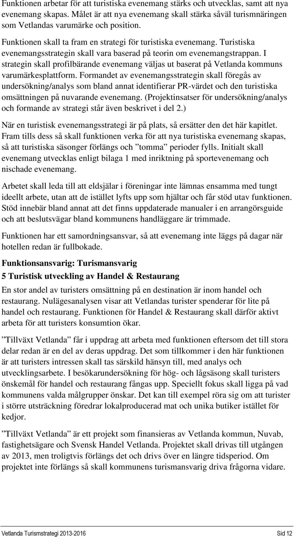 I strategin skall profilbärande evenemang väljas ut baserat på Vetlanda kommuns varumärkesplattform.