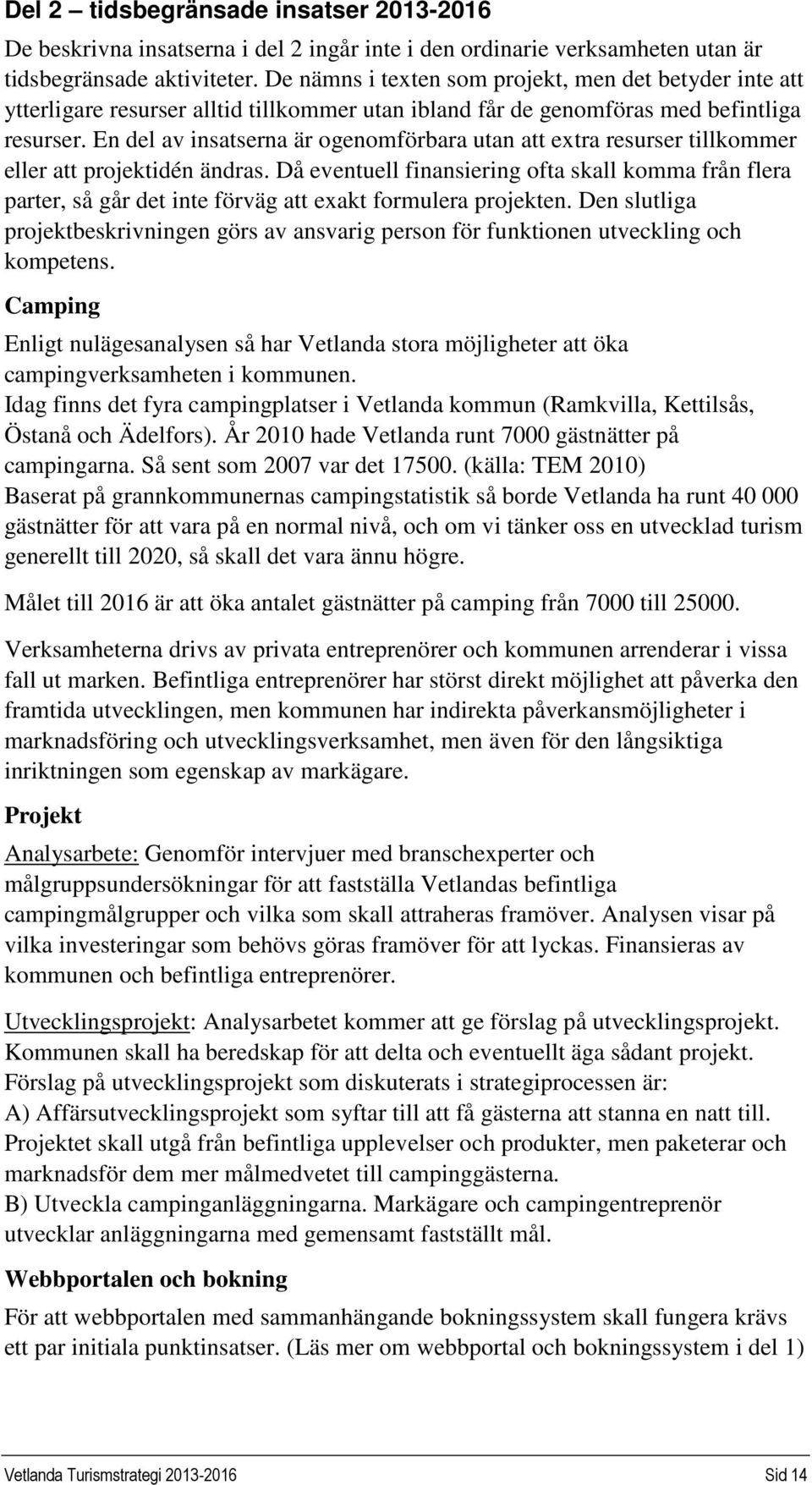 En del av insatserna är ogenomförbara utan att extra resurser tillkommer eller att projektidén ändras.