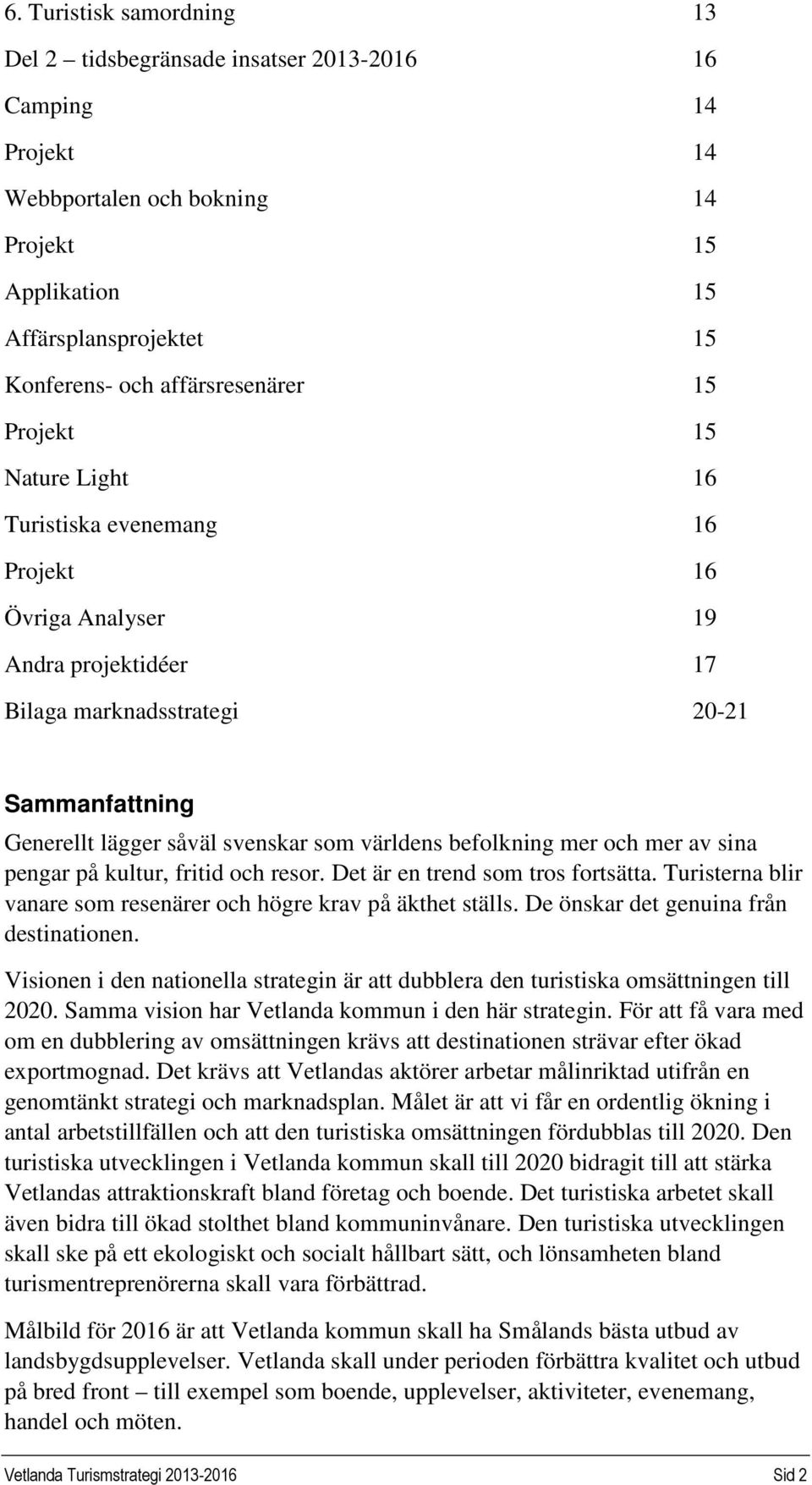 som världens befolkning mer och mer av sina pengar på kultur, fritid och resor. Det är en trend som tros fortsätta. Turisterna blir vanare som resenärer och högre krav på äkthet ställs.
