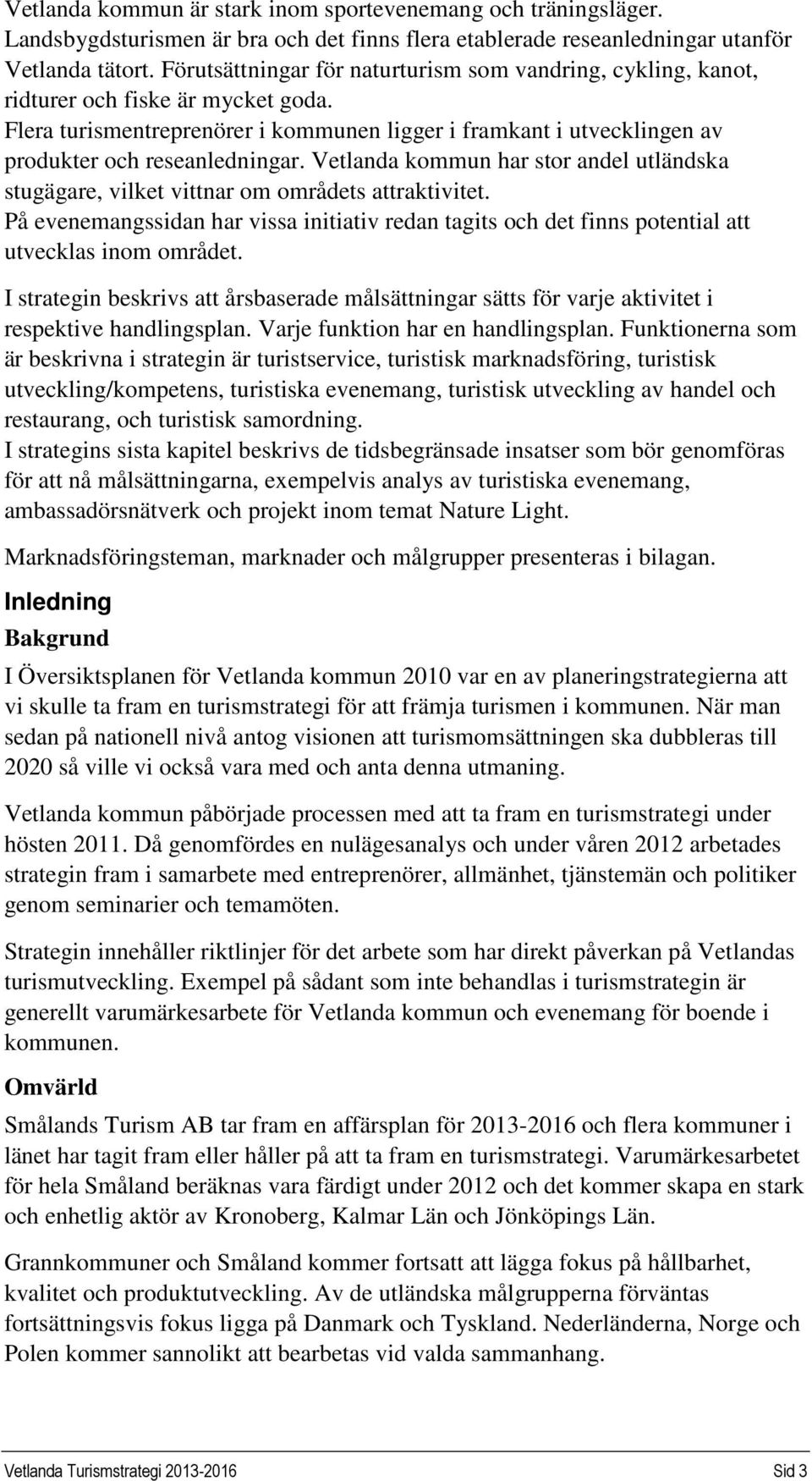Vetlanda kommun har stor andel utländska stugägare, vilket vittnar om områdets attraktivitet. På evenemangssidan har vissa initiativ redan tagits och det finns potential att utvecklas inom området.