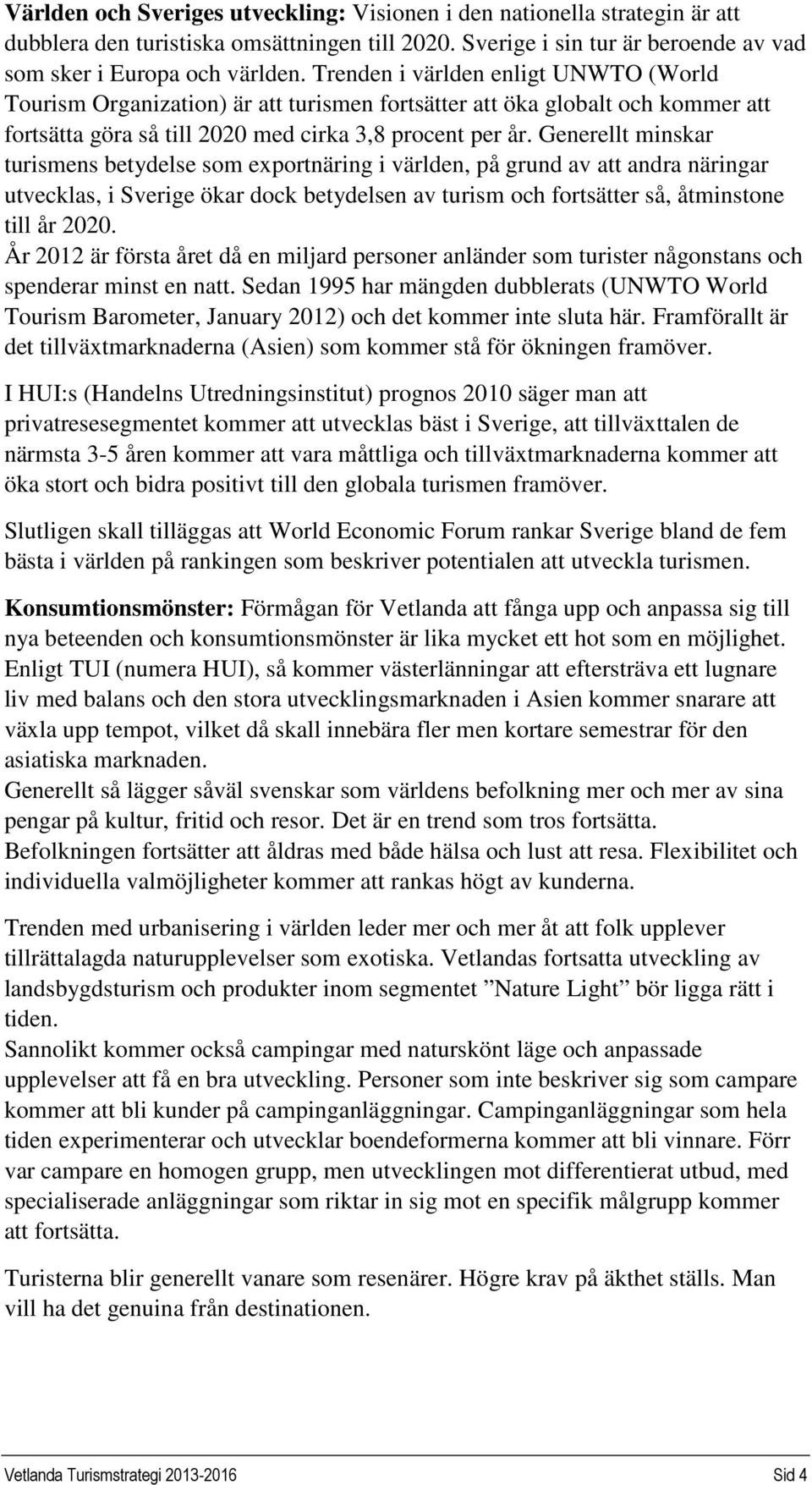 Generellt minskar turismens betydelse som exportnäring i världen, på grund av att andra näringar utvecklas, i Sverige ökar dock betydelsen av turism och fortsätter så, åtminstone till år 2020.