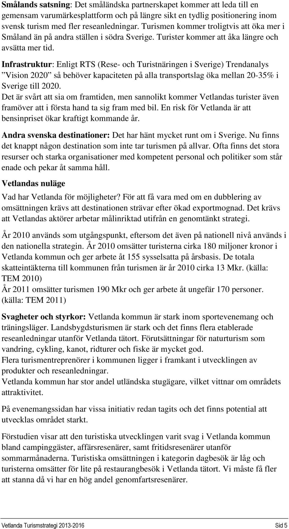 Infrastruktur: Enligt RTS (Rese- och Turistnäringen i Sverige) Trendanalys Vision 2020 så behöver kapaciteten på alla transportslag öka mellan 20-35% i Sverige till 2020.