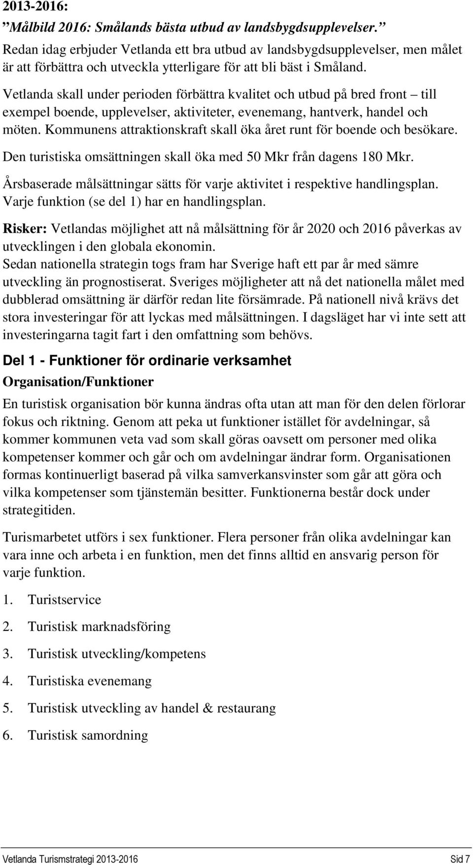 Vetlanda skall under perioden förbättra kvalitet och utbud på bred front till exempel boende, upplevelser, aktiviteter, evenemang, hantverk, handel och möten.