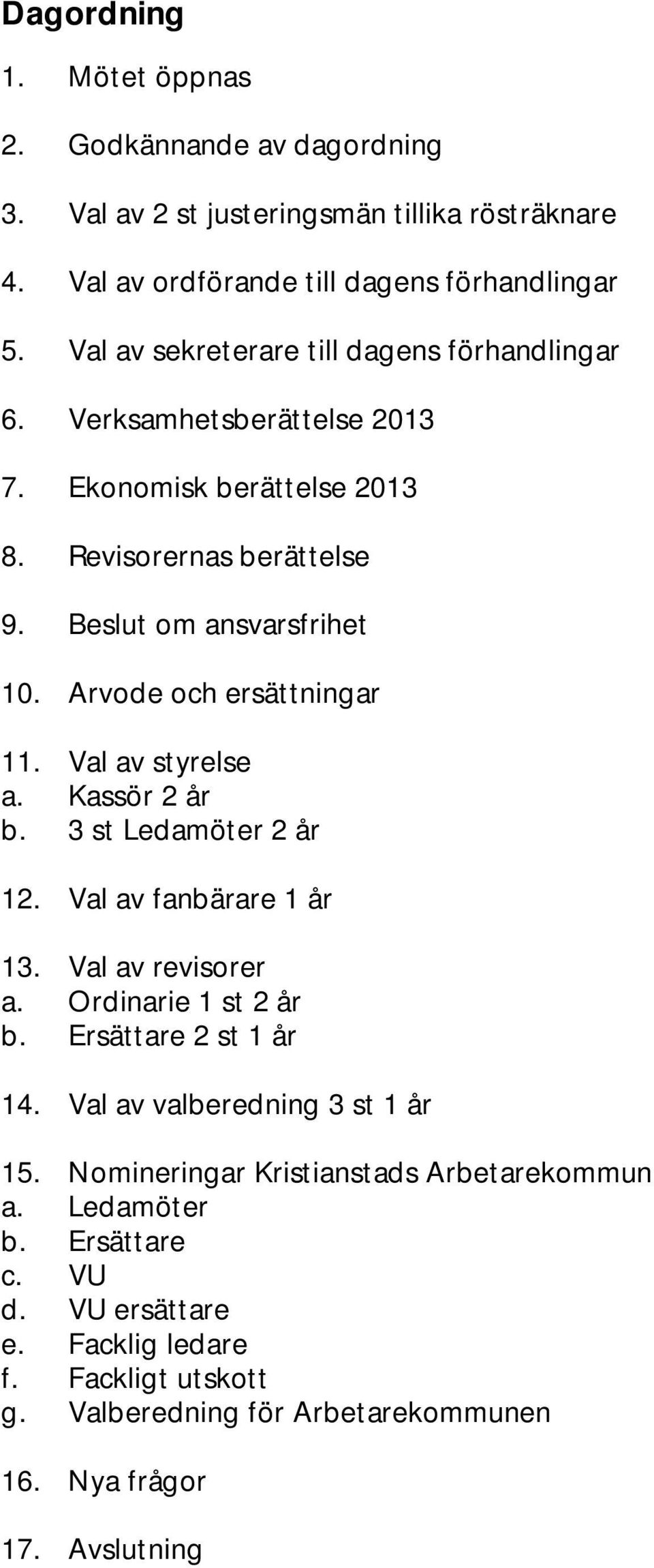 Arvode och ersättningar 11. Val av styrelse a. Kassör 2 år b. 3 st Ledamöter 2 år 12. Val av fanbärare 1 år 13. Val av revisorer a. Ordinarie 1 st 2 år b. Ersättare 2 st 1 år 14.