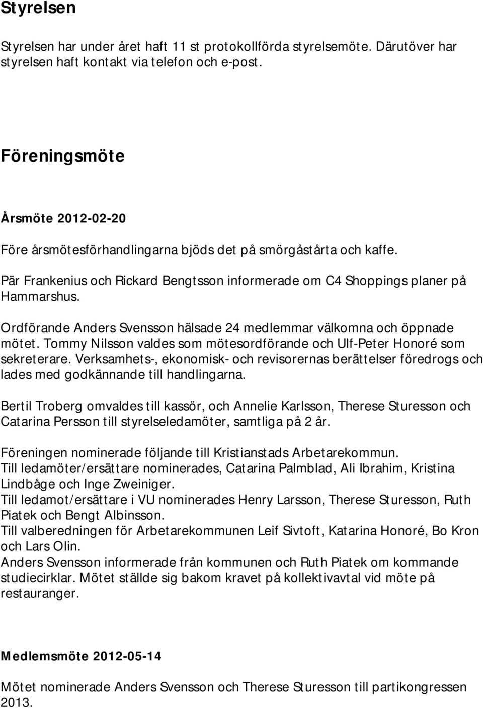 Ordförande Anders Svensson hälsade 24 medlemmar välkomna och öppnade mötet. Tommy Nilsson valdes som mötesordförande och Ulf-Peter Honoré som sekreterare.