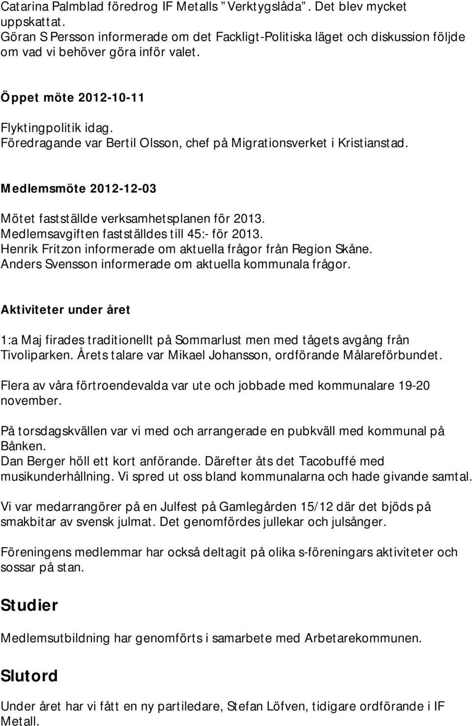 Medlemsavgiften fastställdes till 45:- för 2013. Henrik Fritzon informerade om aktuella frågor från Region Skåne. Anders Svensson informerade om aktuella kommunala frågor.