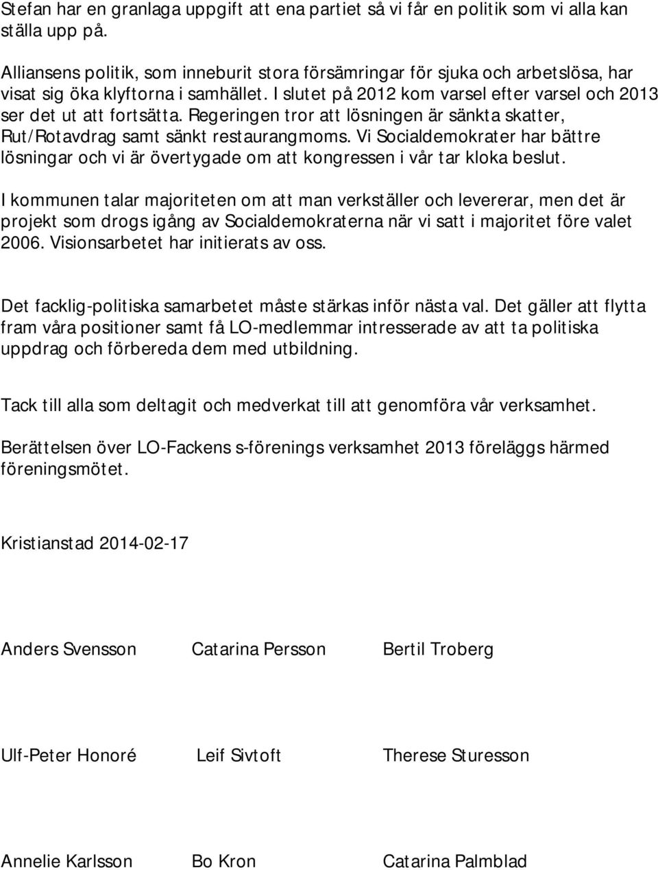 Regeringen tror att lösningen är sänkta skatter, Rut/Rotavdrag samt sänkt restaurangmoms. Vi Socialdemokrater har bättre lösningar och vi är övertygade om att kongressen i vår tar kloka beslut.