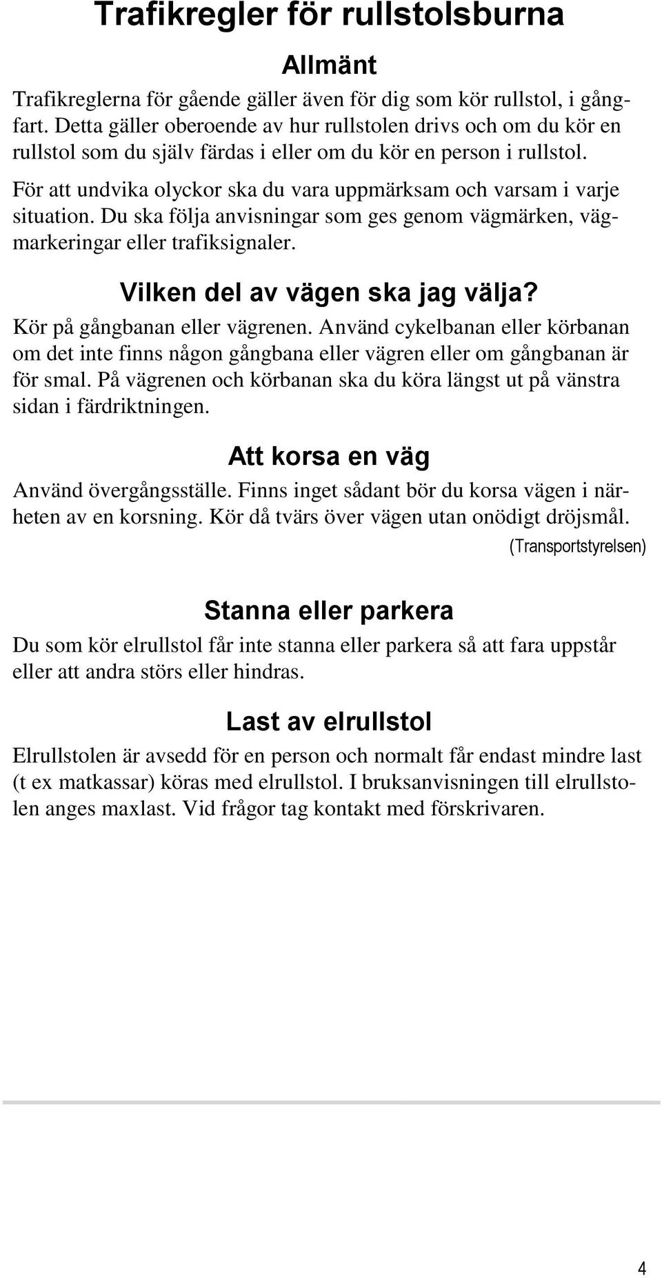 För att undvika olyckor ska du vara uppmärksam och varsam i varje situation. Du ska följa anvisningar som ges genom vägmärken, vägmarkeringar eller trafiksignaler. Vilken del av vägen ska jag välja?