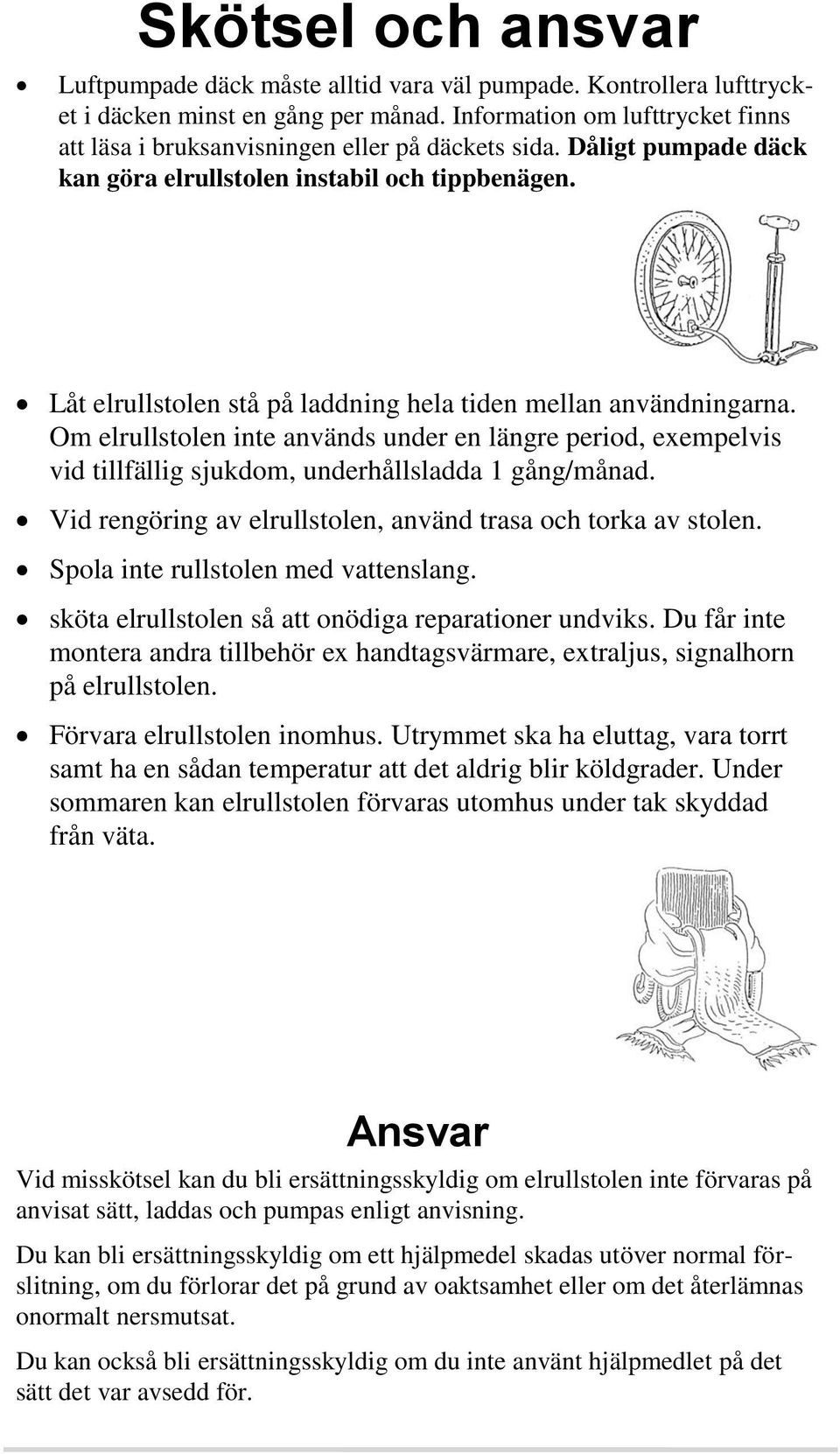 Låt elrullstolen stå på laddning hela tiden mellan användningarna. Om elrullstolen inte används under en längre period, exempelvis vid tillfällig sjukdom, underhållsladda 1 gång/månad.