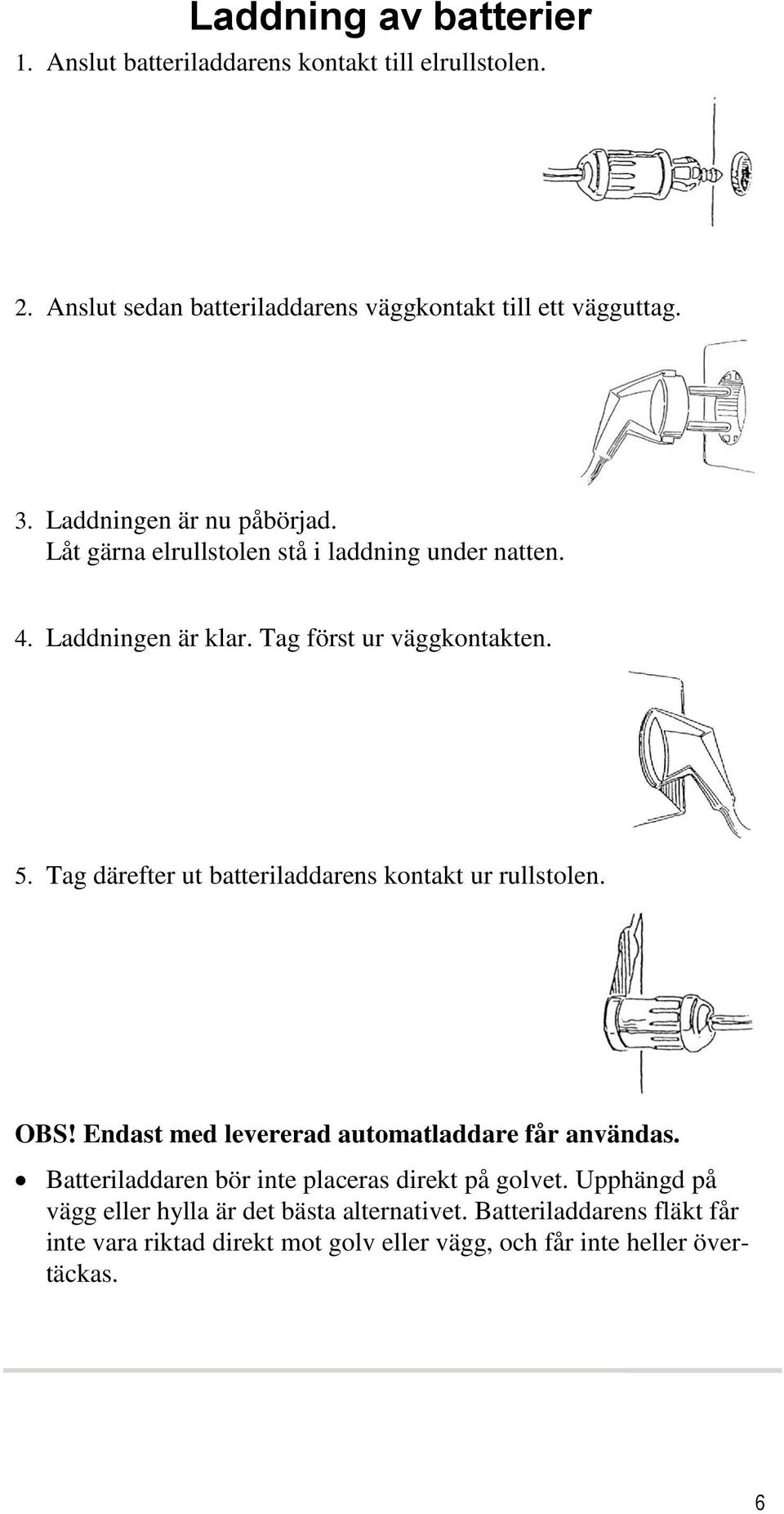 Tag därefter ut batteriladdarens kontakt ur rullstolen. OBS! Endast med levererad automatladdare får användas.