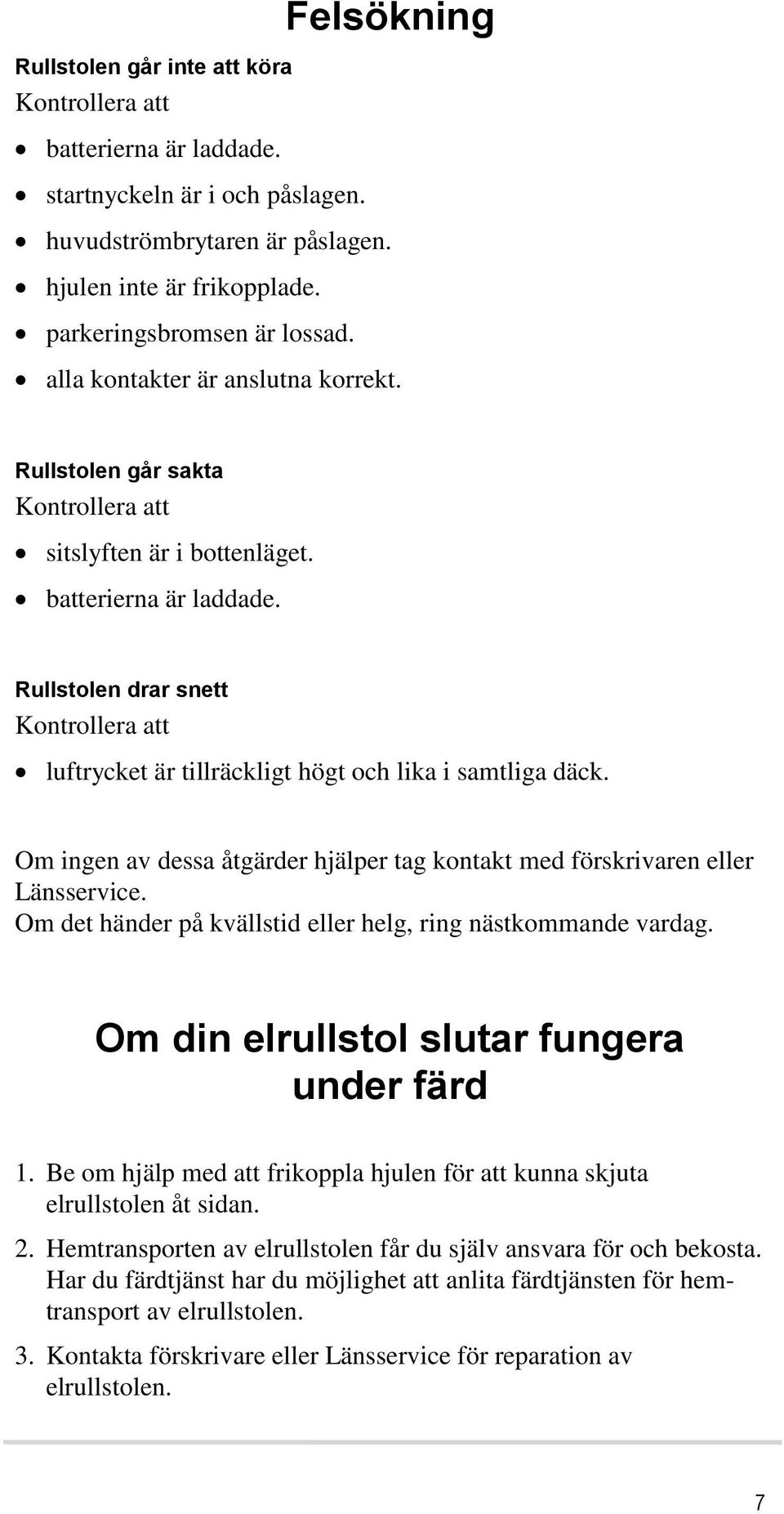 Rullstolen drar snett Kontrollera att luftrycket är tillräckligt högt och lika i samtliga däck. Om ingen av dessa åtgärder hjälper tag kontakt med förskrivaren eller Länsservice.