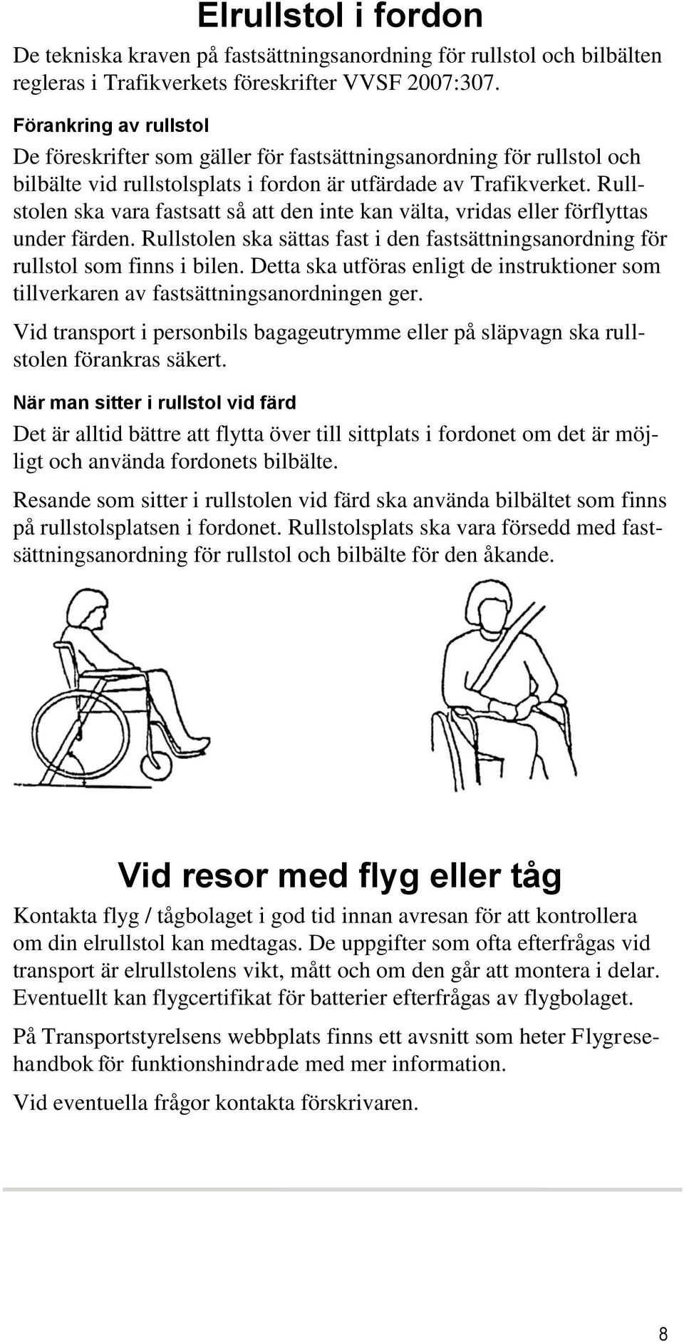 Rullstolen ska vara fastsatt så att den inte kan välta, vridas eller förflyttas under färden. Rullstolen ska sättas fast i den fastsättningsanordning för rullstol som finns i bilen.