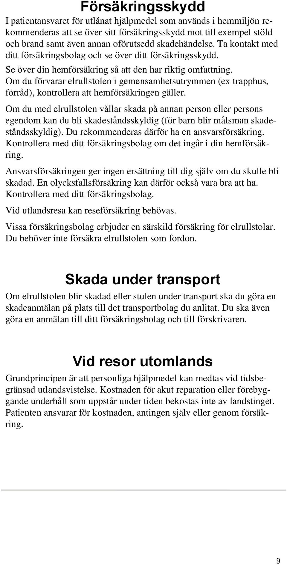 Om du förvarar elrullstolen i gemensamhetsutrymmen (ex trapphus, förråd), kontrollera att hemförsäkringen gäller.