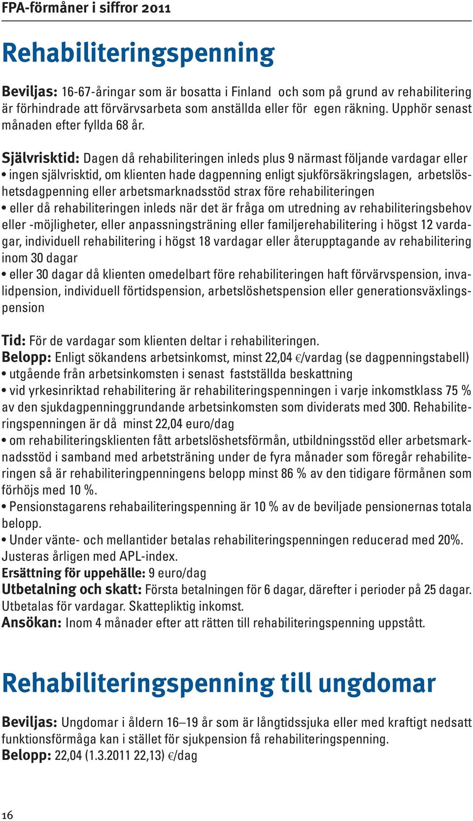 Självrisktid: Dagen då rehabiliteringen inleds plus 9 närmast följande vardagar eller ingen självrisktid, om klienten hade dagpenning enligt sjukförsäkringslagen, arbetslöshetsdagpenning eller