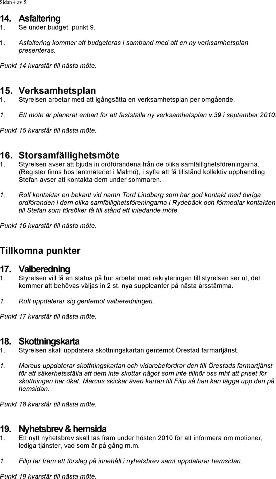 Punkt 15 kvarstår till nästa möte. 16. Storsamfällighetsmöte 1. Styrelsen avser att bjuda in ordförandena från de olika samfällighetsföreningarna.