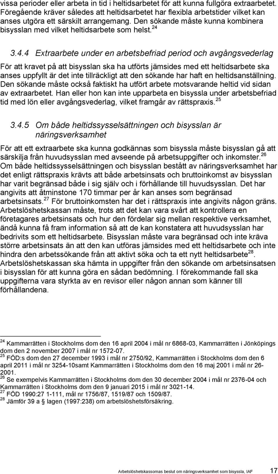 24 3.4.4 Extraarbete under en arbetsbefriad period och avgångsvederlag För att kravet på att bisysslan ska ha utförts jämsides med ett heltidsarbete ska anses uppfyllt är det inte tillräckligt att