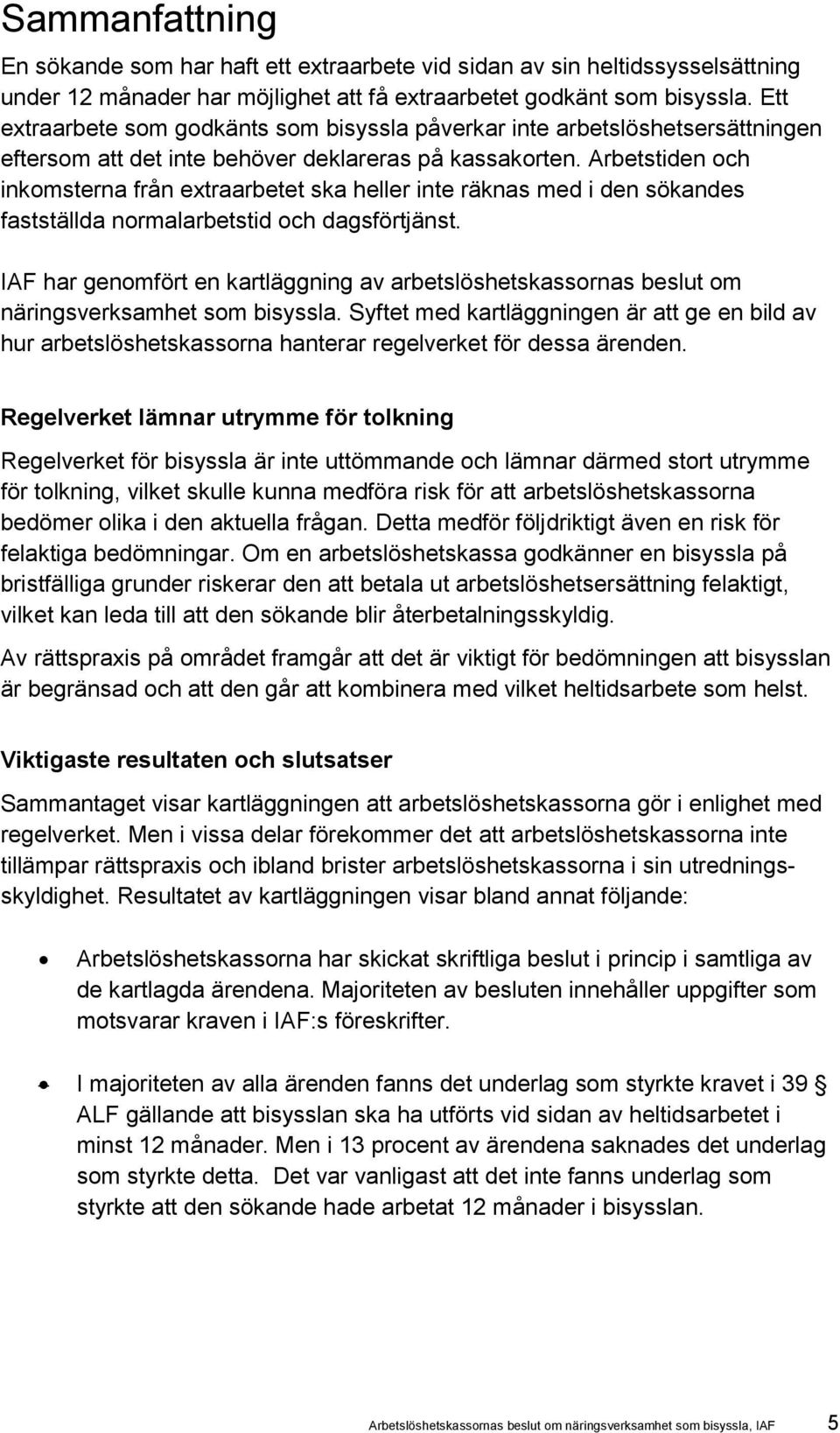 Arbetstiden och inkomsterna från extraarbetet ska heller inte räknas med i den sökandes fastställda normalarbetstid och dagsförtjänst.