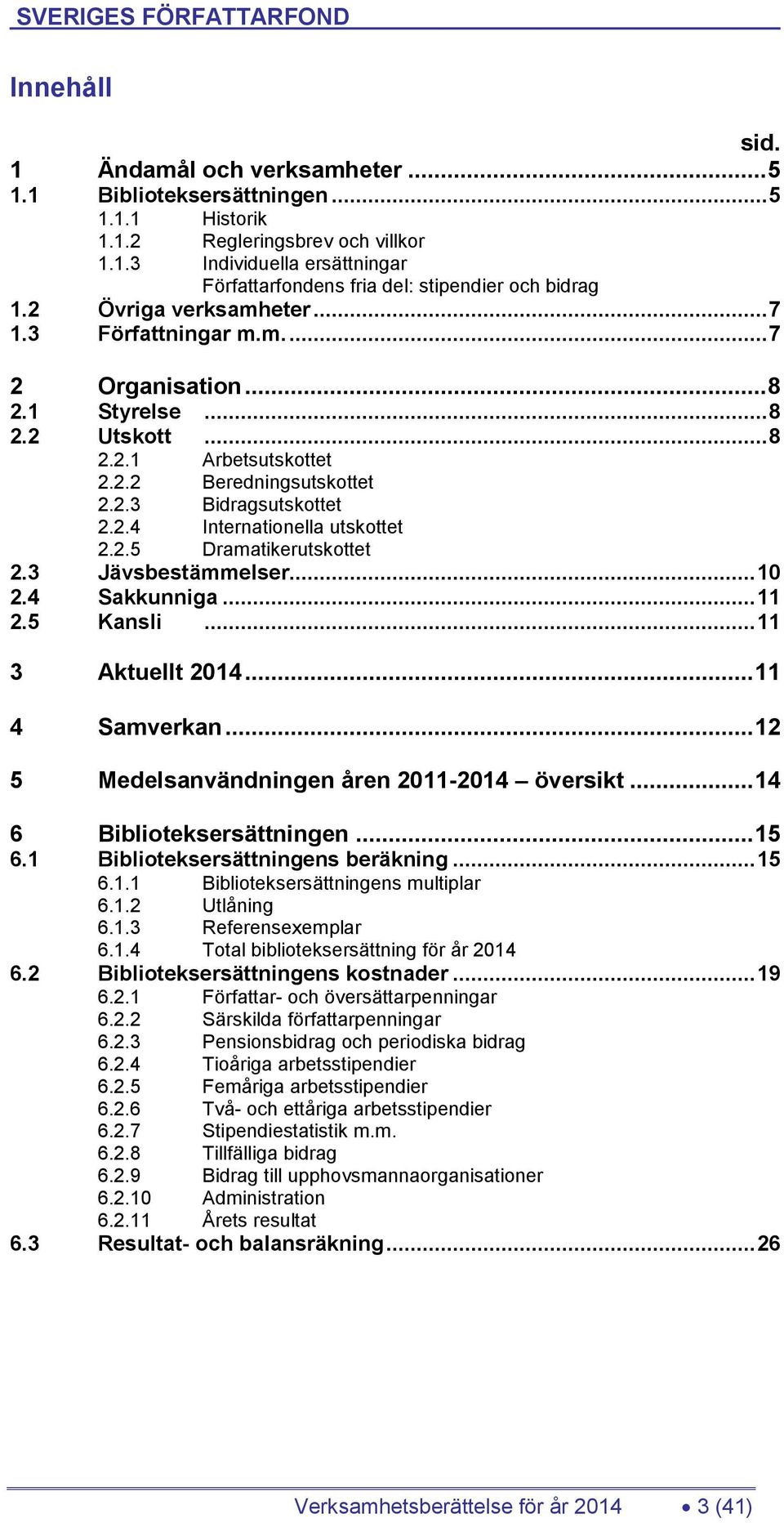 2.5 Dramatikerutskottet 2.3 Jävsbestämmelser... 10 2.4 Sakkunniga... 11 2.5 Kansli... 11 3 Aktuellt 2014... 11 4 Samverkan... 12 5 Medelsanvändningen åren 2011-2014 översikt.