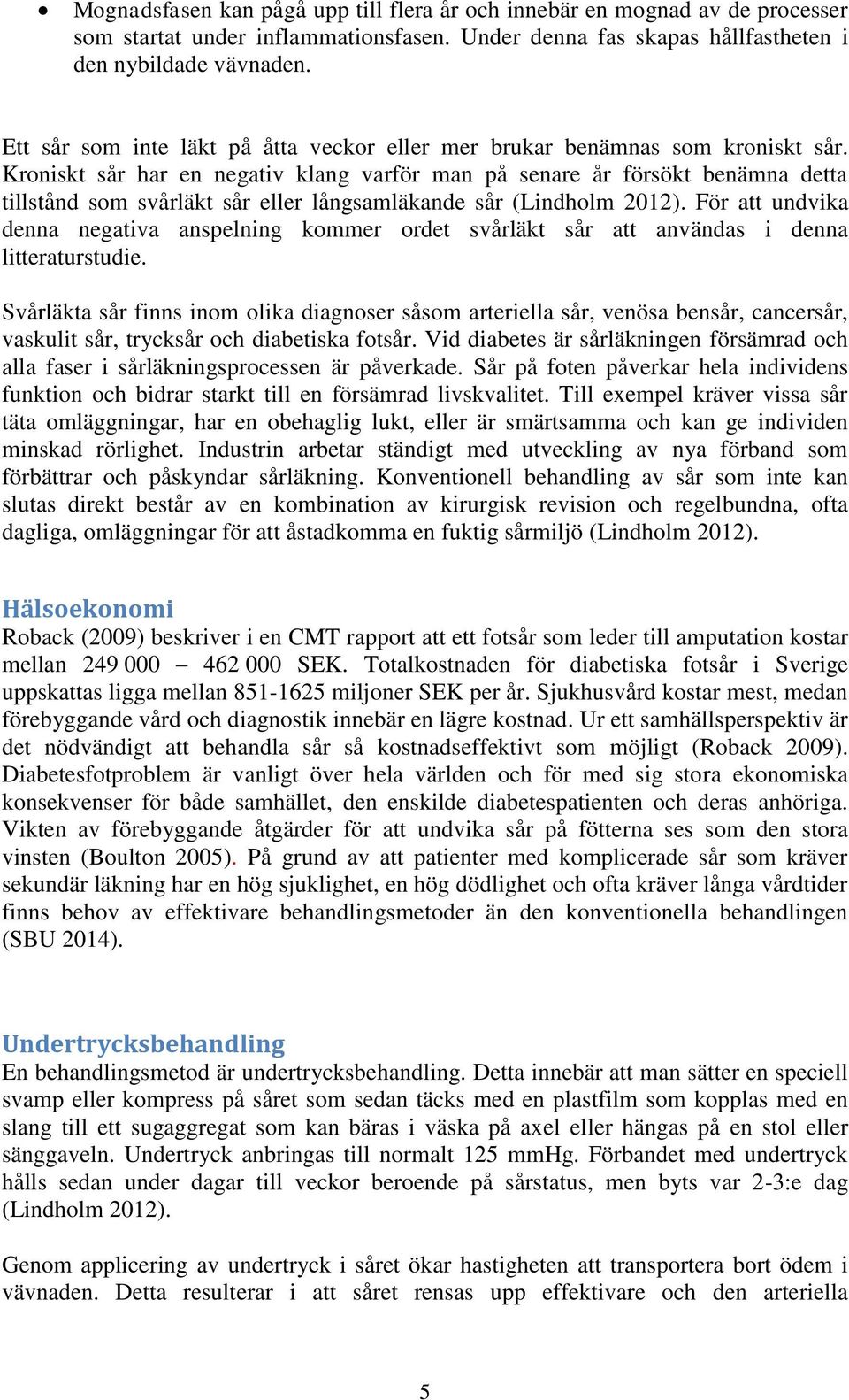 Kroniskt sår har en negativ klang varför man på senare år försökt benämna detta tillstånd som svårläkt sår eller långsamläkande sår (Lindholm 2012).