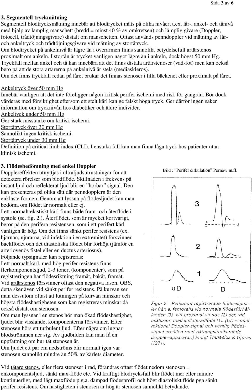 Oftast används penndoppler vid mätning av låroch ankeltryck och trådtöjningsgivare vid mätning av stortåtryck.