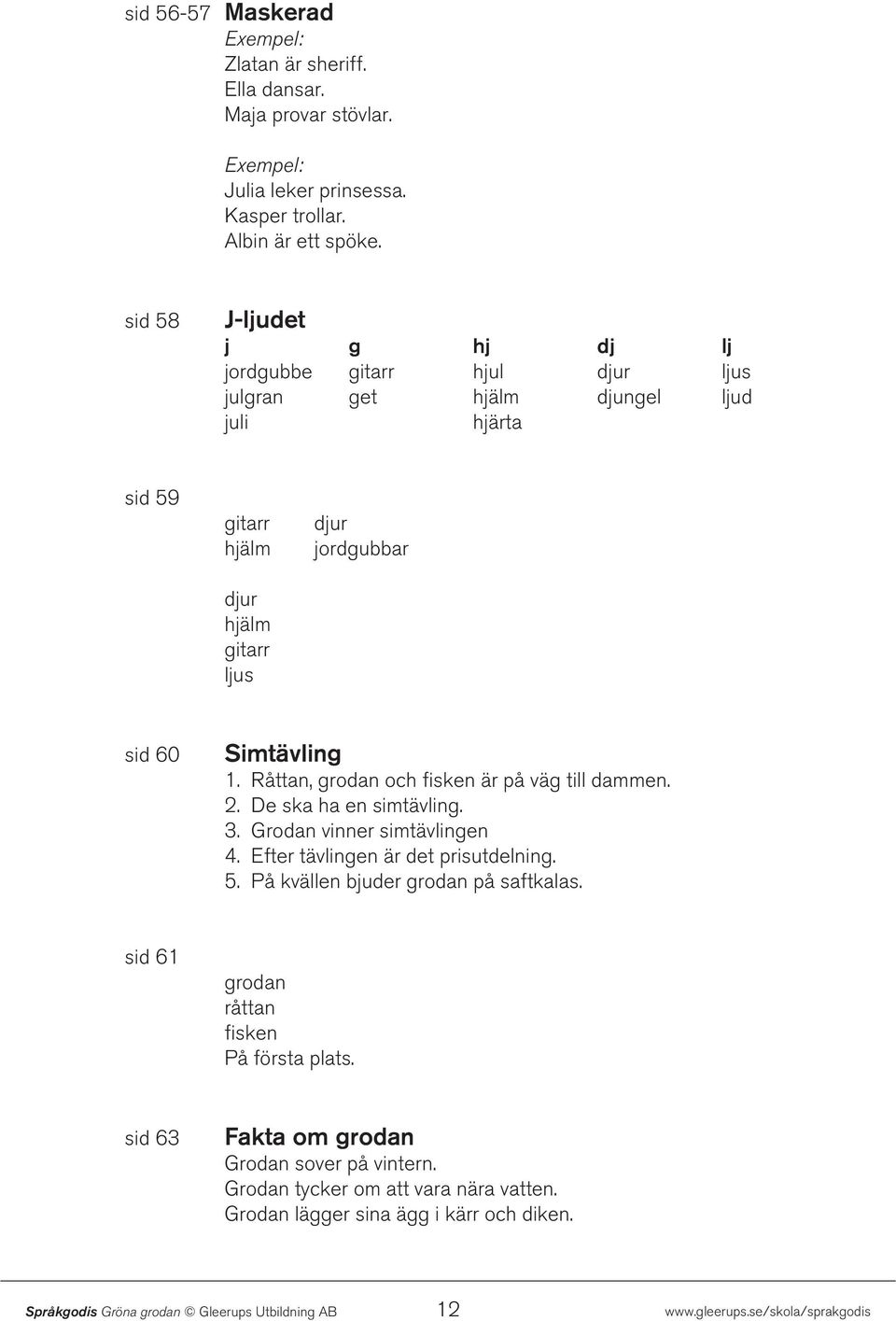 Simtävling 1. Råttan, grodan och fisken är på väg till dammen. 2. De ska ha en simtävling. 3. Grodan vinner simtävlingen 4. Efter tävlingen är det prisutdelning. 5.