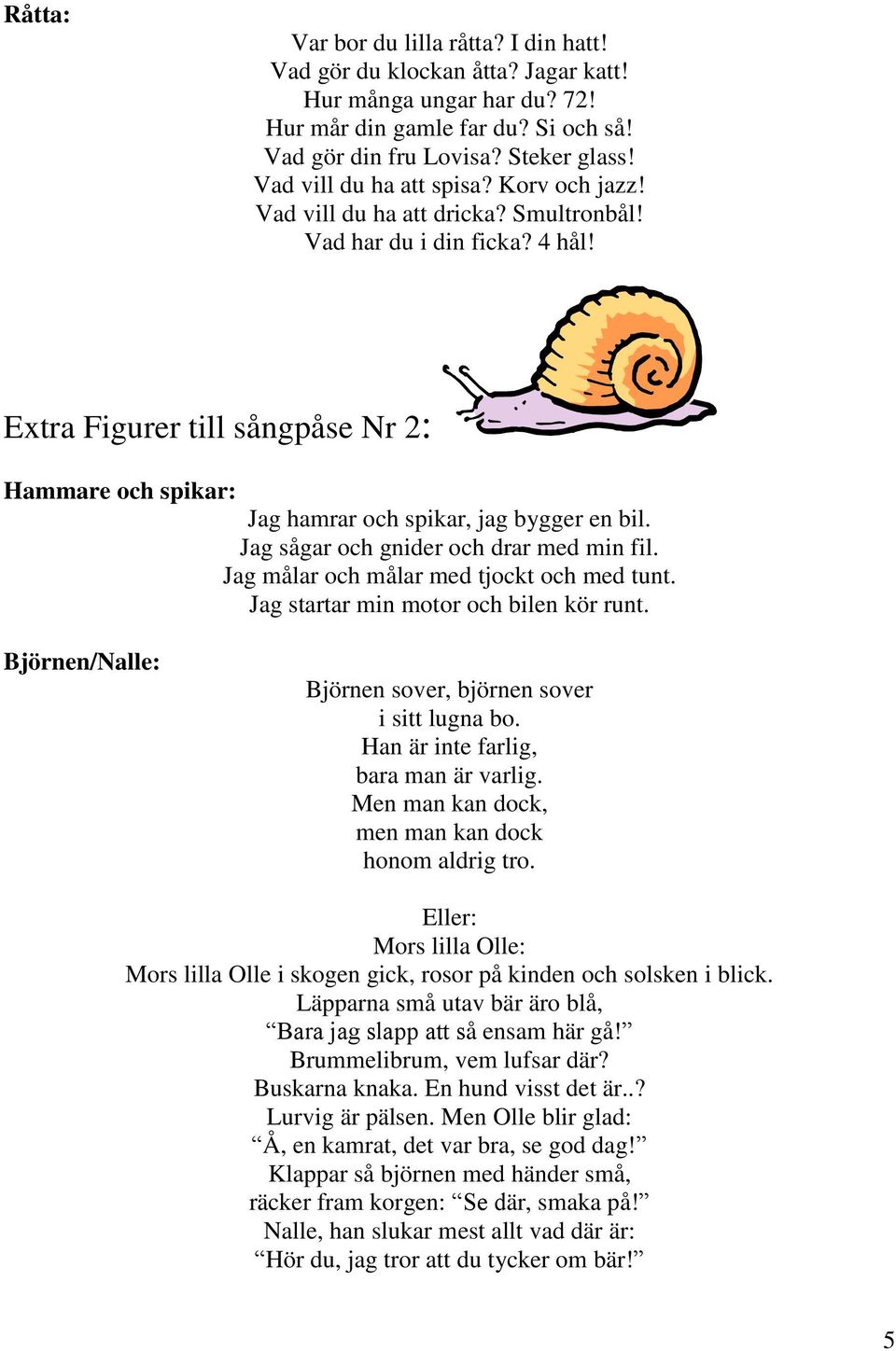 Extra Figurer till sångpåse Nr 2: Hammare och spikar: Jag hamrar och spikar, jag bygger en bil. Jag sågar och gnider och drar med min fil. Jag målar och målar med tjockt och med tunt.