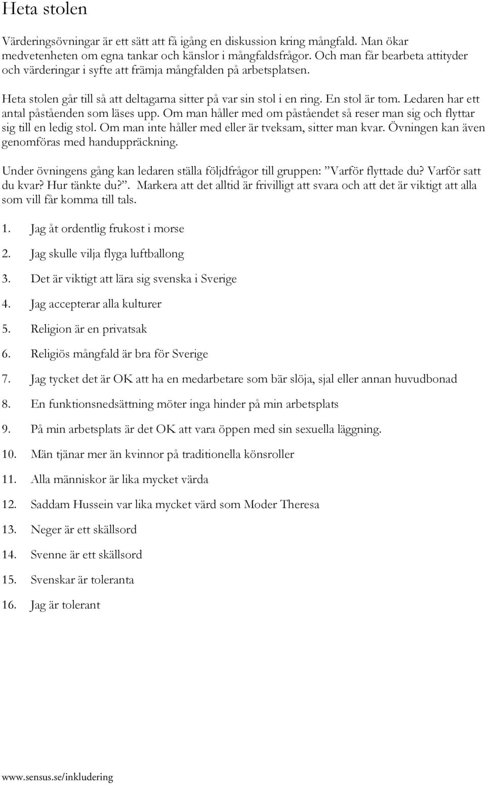 Ledaren har ett antal påståenden som läses upp. Om man håller med om påståendet så reser man sig och flyttar sig till en ledig stol. Om man inte håller med eller är tveksam, sitter man kvar.