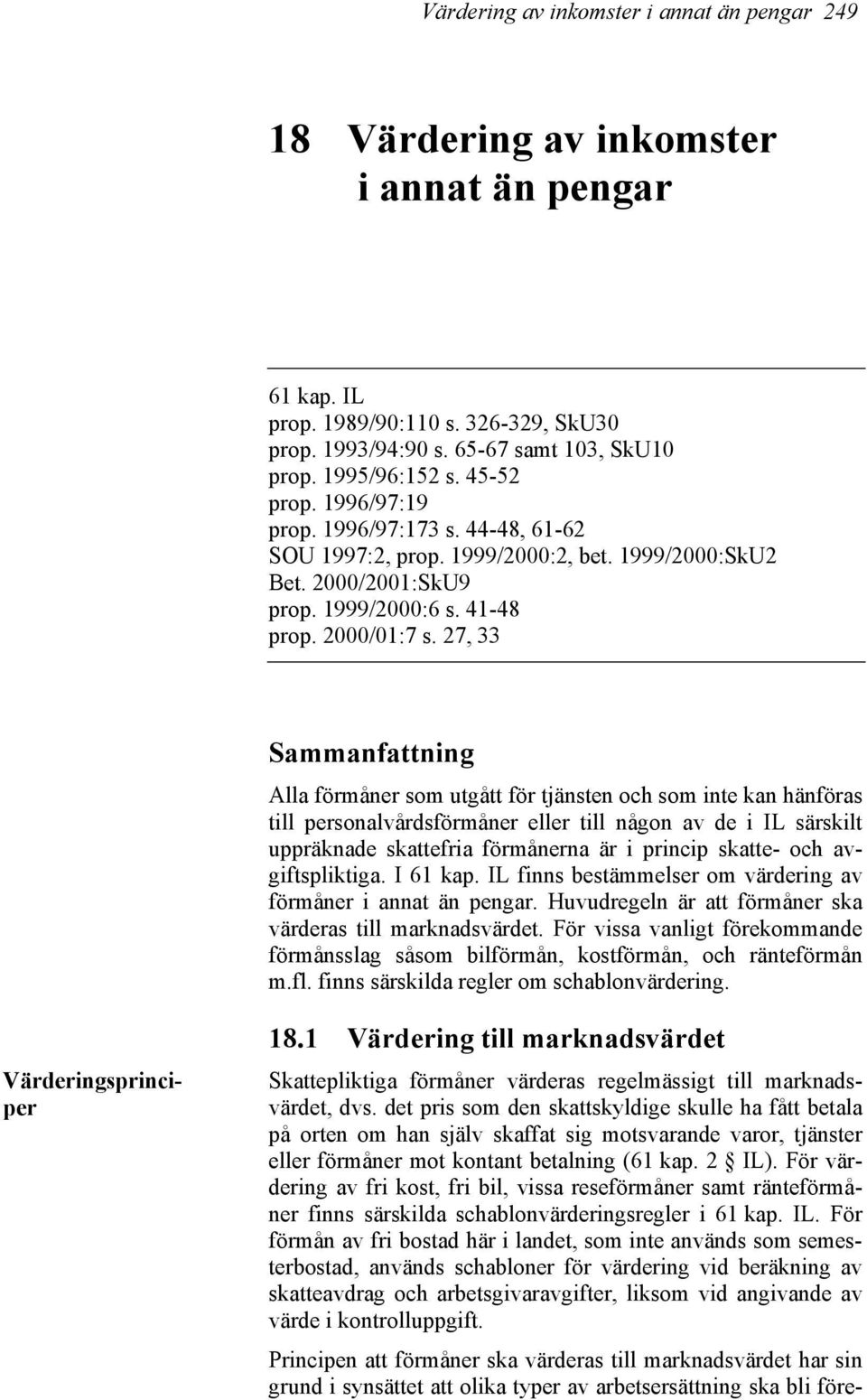 27, 33 Sammanfattning Alla förmåner som utgått för tjänsten och som inte kan hänföras till personalvårdsförmåner eller till någon av de i IL särskilt uppräknade skattefria förmånerna är i princip