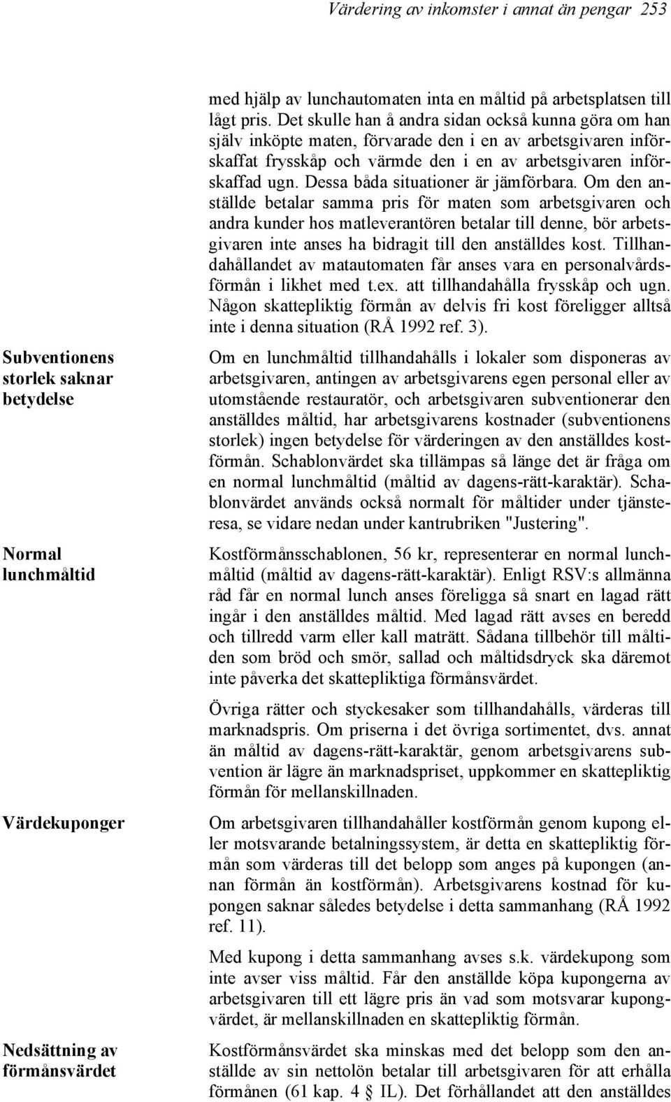 Det skulle han å andra sidan också kunna göra om han själv inköpte maten, förvarade den i en av arbetsgivaren införskaffat frysskåp och värmde den i en av arbetsgivaren införskaffad ugn.