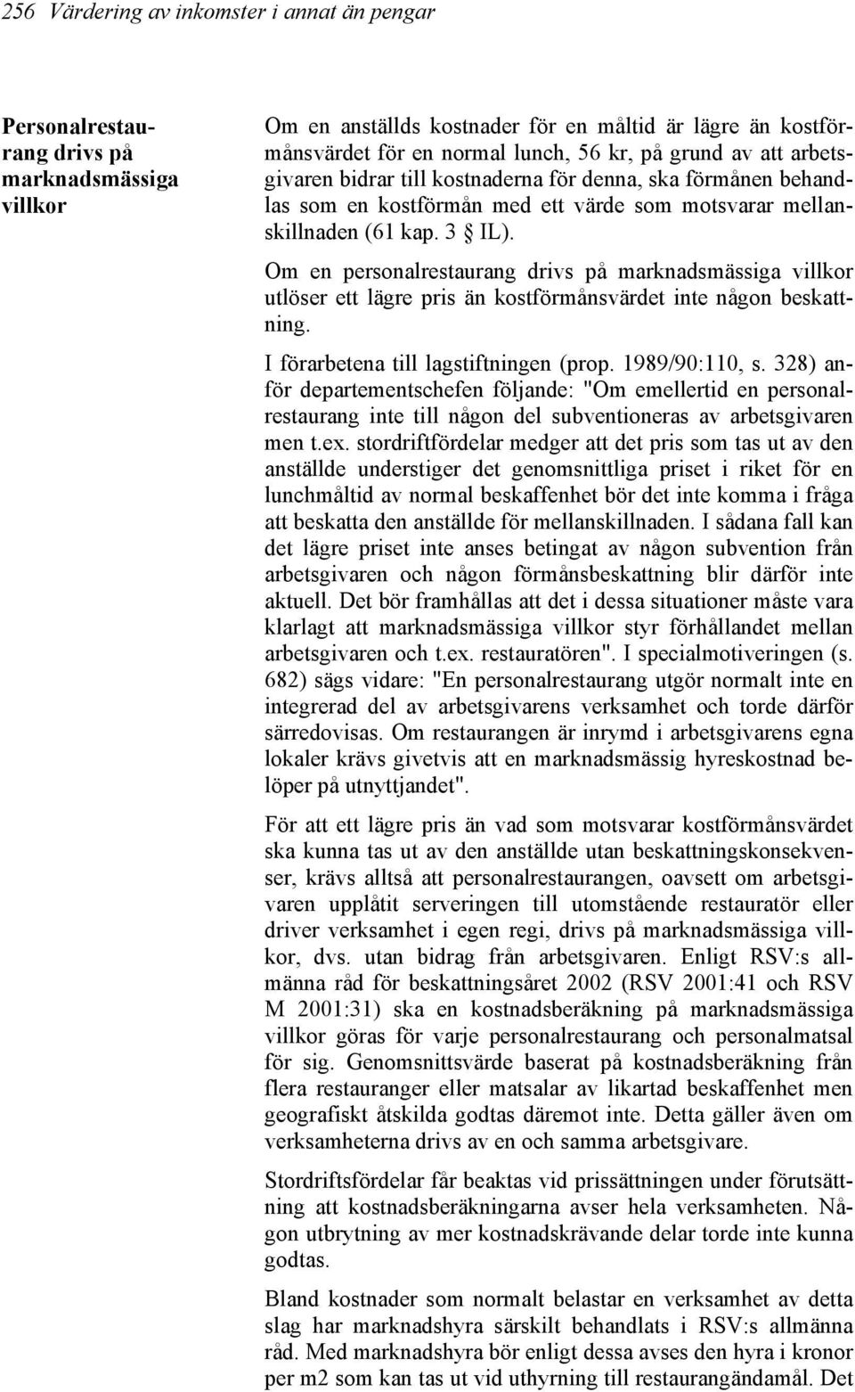 Om en personalrestaurang drivs på marknadsmässiga villkor utlöser ett lägre pris än kostförmånsvärdet inte någon beskattning. I förarbetena till lagstiftningen (prop. 1989/90:110, s.
