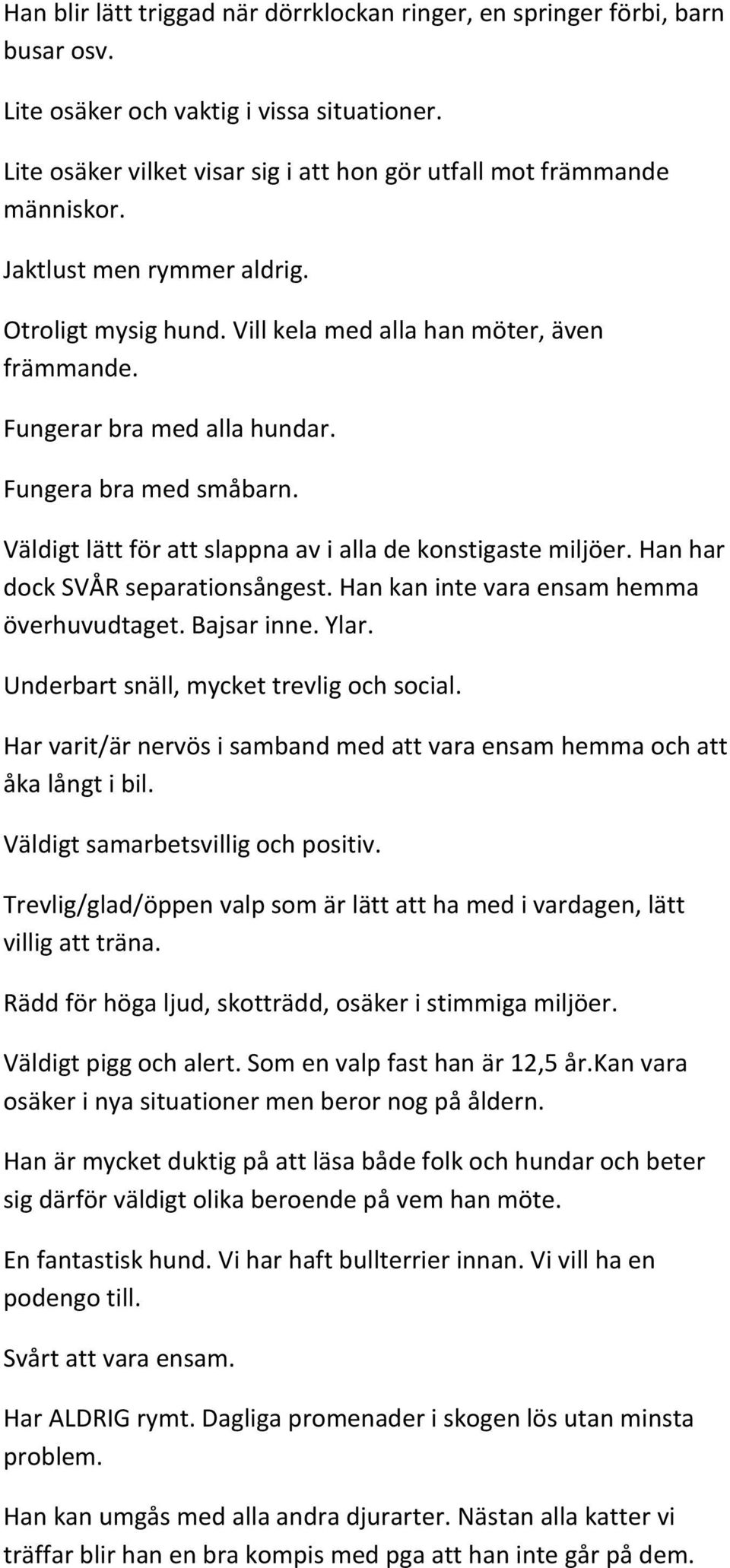Väldigt lätt för att slappna av i alla de konstigaste miljöer. Han har dock SVÅR separationsångest. Han kan inte vara ensam hemma överhuvudtaget. Bajsar inne. Ylar.