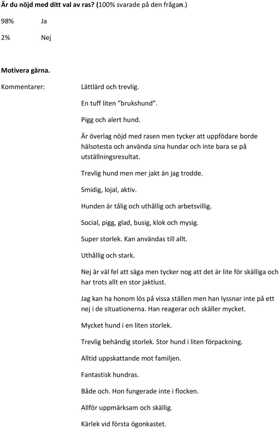 Hunden är tålig och uthållig och arbetsvillig. Social, pigg, glad, busig, klok och mysig. Super storlek. Kan användas till allt. Uthållig och stark.