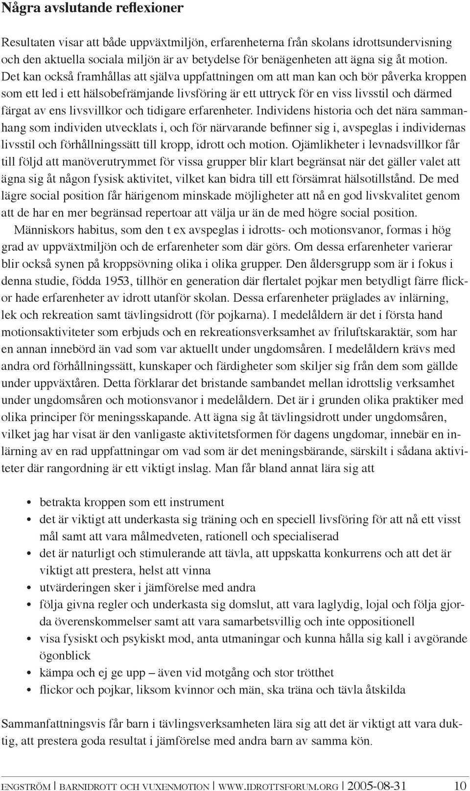 Det kan också framhållas att själva uppfattningen om att man kan och bör påverka kroppen som ett led i ett hälsobefrämjande livsföring är ett uttryck för en viss livsstil och därmed färgat av ens