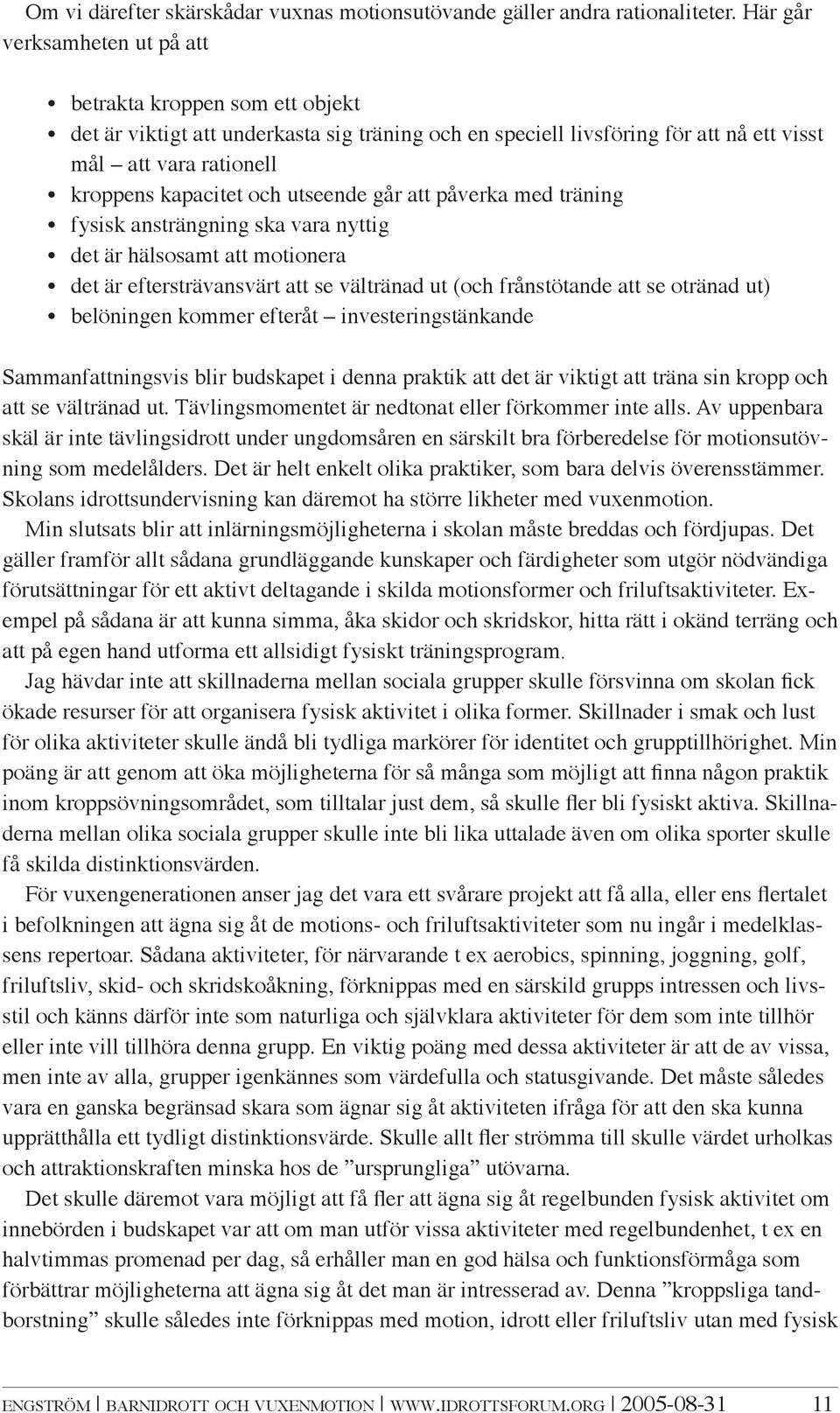 utseende går att påverka med träning fysisk ansträngning ska vara nyttig det är hälsosamt att motionera det är eftersträvansvärt att se vältränad ut (och frånstötande att se otränad ut) belöningen