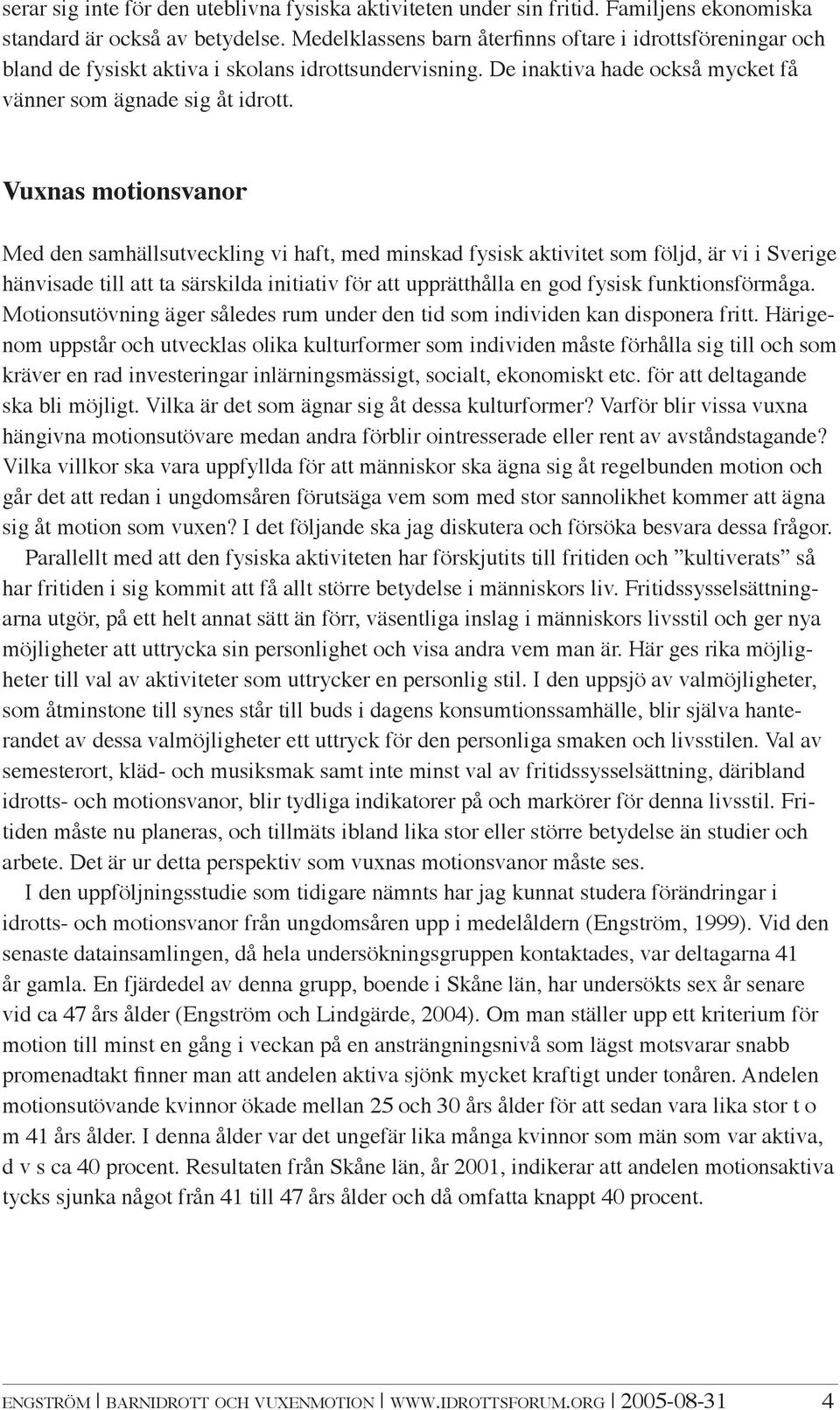 Vuxnas motionsvanor Med den samhällsutveckling vi haft, med minskad fysisk aktivitet som följd, är vi i Sverige hänvisade till att ta särskilda initiativ för att upprätthålla en god fysisk