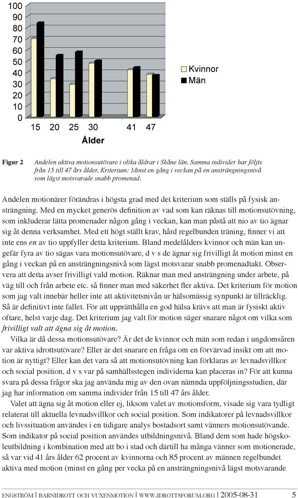 Med en mycket generös definition av vad som kan räknas till motionsutövning, som inkluderar lätta promenader någon gång i veckan, kan man påstå att nio av tio ägnar sig åt denna verksamhet.