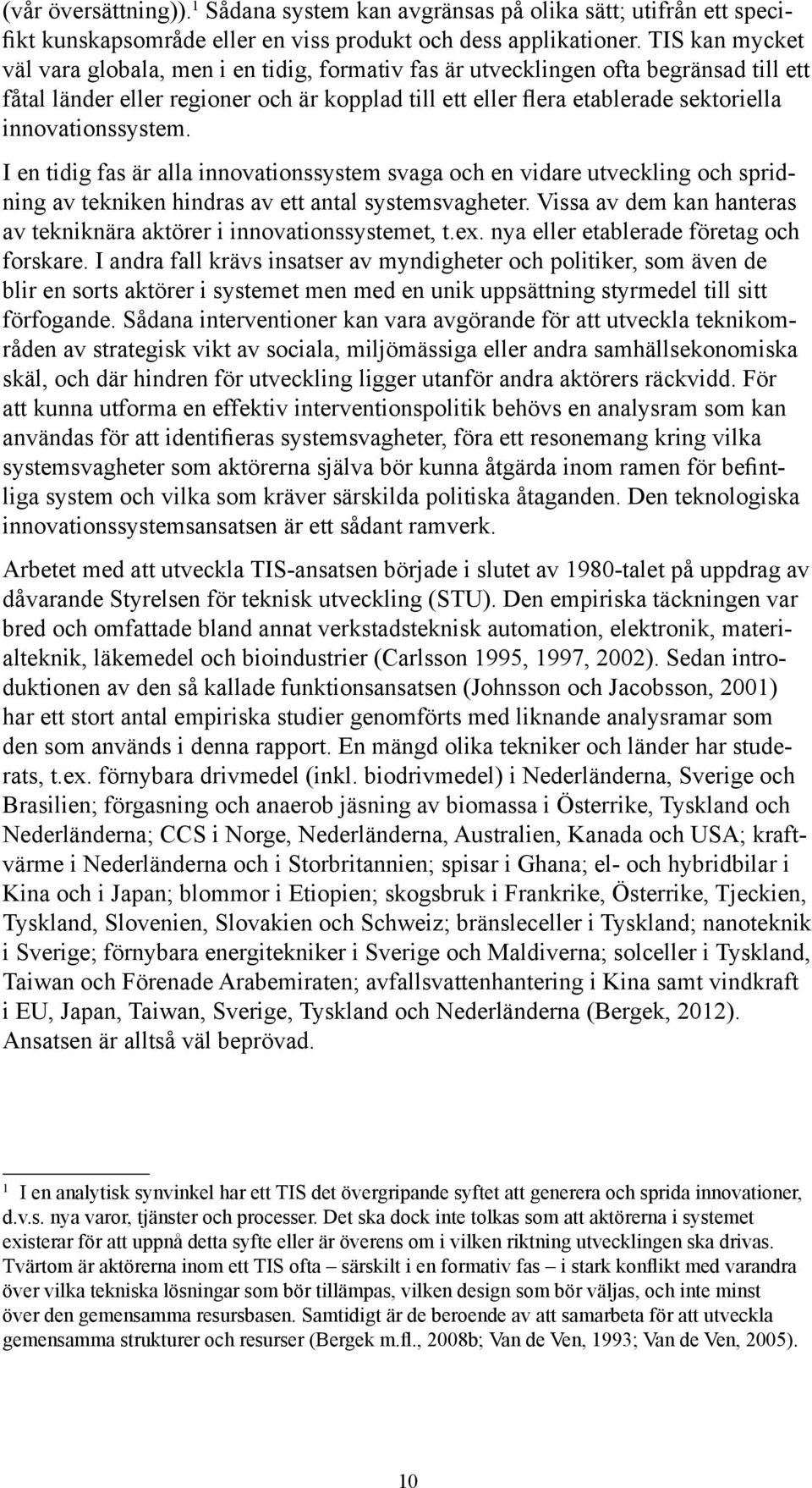 I andra fall krävs insatser av myndigheter och politiker, som även de blir en sorts aktörer i systemet men med en unik uppsättning styrmedel till sitt förfogande.