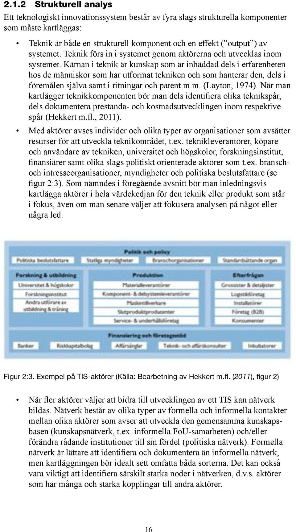 Kärnan i teknik är kunskap som är inbäddad dels i erfarenheten hos de människor som har utformat tekniken och som hanterar den, dels i föremålen själva samt i ritningar och patent m.m. (Layton, 1974).