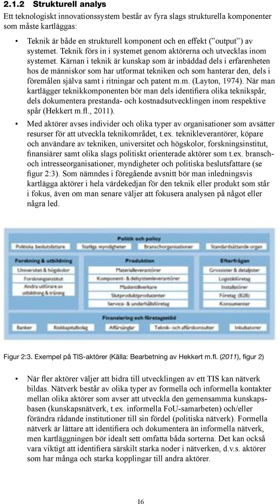 Kärnan i teknik är kunskap som är inbäddad dels i erfarenheten hos de människor som har utformat tekniken och som hanterar den, dels i föremålen själva samt i ritningar och patent m.m. (Layton, 1974).